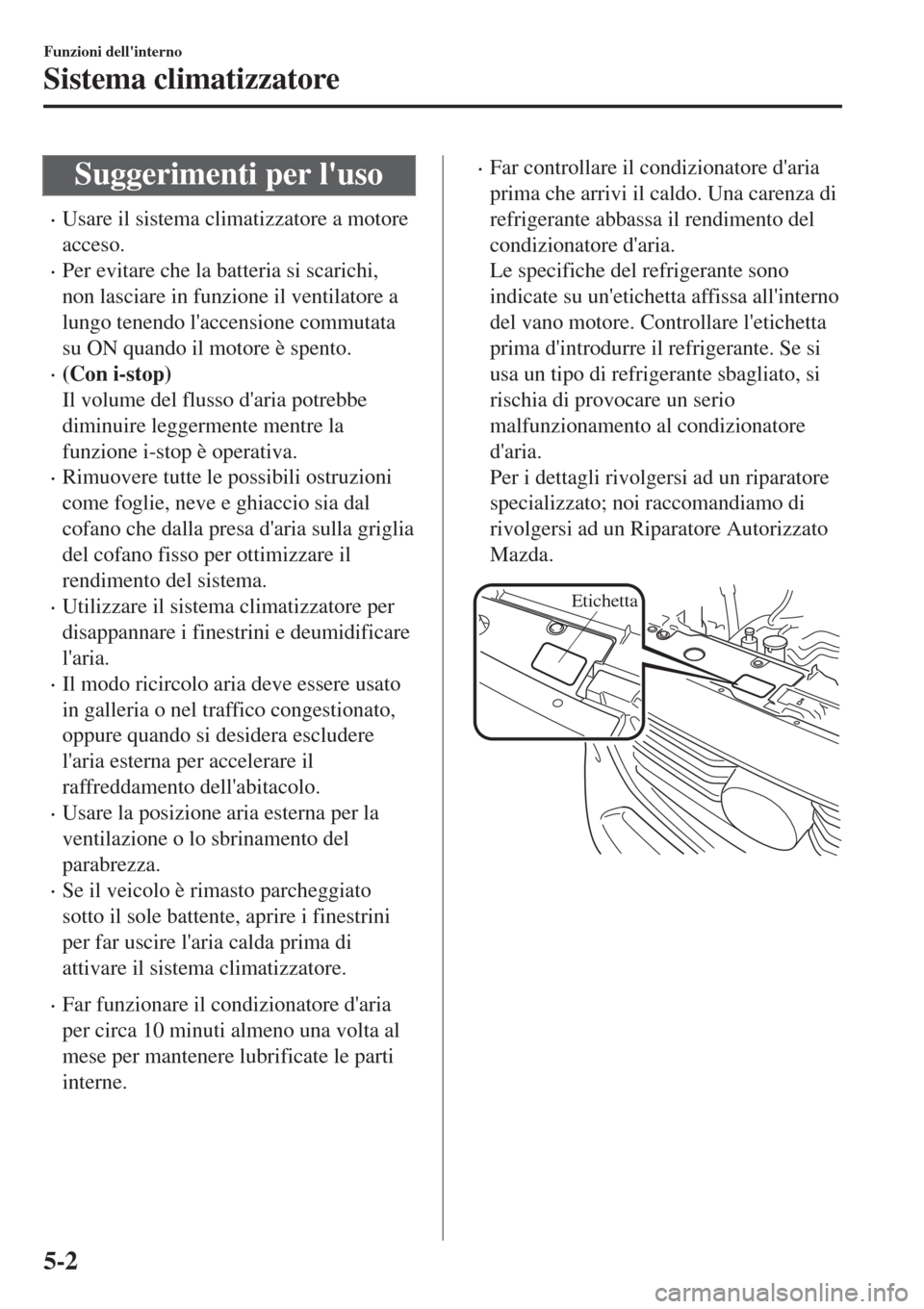 MAZDA MODEL CX-3 2015 Manuale del proprietario (in Italian) Suggerimenti per luso
•Usare il sistema climatizzatore a motore
acceso.
•Per evitare che la batteria si scarichi,
non lasciare in funzione il ventilatore a
lungo tenendo laccensione commutata
su MAZDA MODEL CX-3 2015 Manuale del proprietario (in Italian) Suggerimenti per luso
•Usare il sistema climatizzatore a motore
acceso.
•Per evitare che la batteria si scarichi,
non lasciare in funzione il ventilatore a
lungo tenendo laccensione commutata
su
