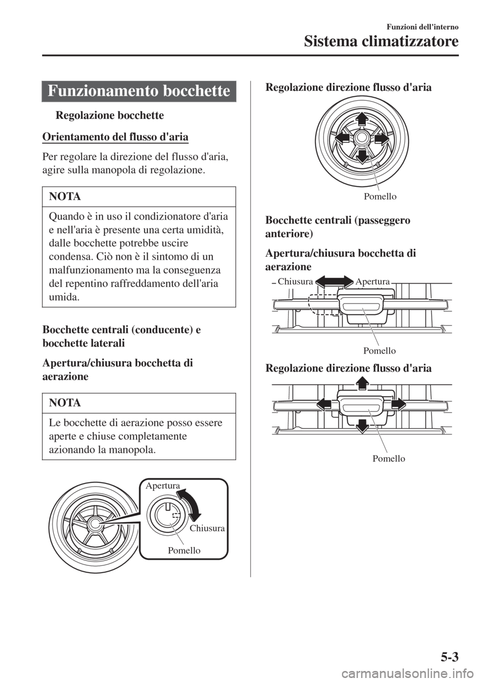 MAZDA MODEL CX-3 2015 Manuale del proprietario (in Italian) Funzionamento bocchette
tRegolazione bocchette
Orientamento del flusso daria
Per regolare la direzione del flusso daria,
agire sulla manopola di regolazione.
NOTA
Quando è in uso il condizionatore MAZDA MODEL CX-3 2015 Manuale del proprietario (in Italian) Funzionamento bocchette
tRegolazione bocchette
Orientamento del flusso daria
Per regolare la direzione del flusso daria,
agire sulla manopola di regolazione.
NOTA
Quando è in uso il condizionatore