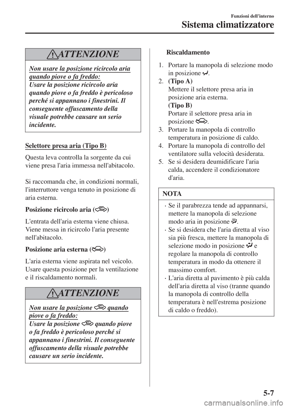 MAZDA MODEL CX-3 2015 Manuale del proprietario (in Italian) AT T E N Z I O N E
Non usare la posizione ricircolo aria
quando piove o fa freddo:
Usare la posizione ricircolo aria
quando piove o fa freddo è pericoloso
perché si appannano i finestrini. Il
conseg MAZDA MODEL CX-3 2015 Manuale del proprietario (in Italian) AT T E N Z I O N E
Non usare la posizione ricircolo aria
quando piove o fa freddo:
Usare la posizione ricircolo aria
quando piove o fa freddo è pericoloso
perché si appannano i finestrini. Il
conseg