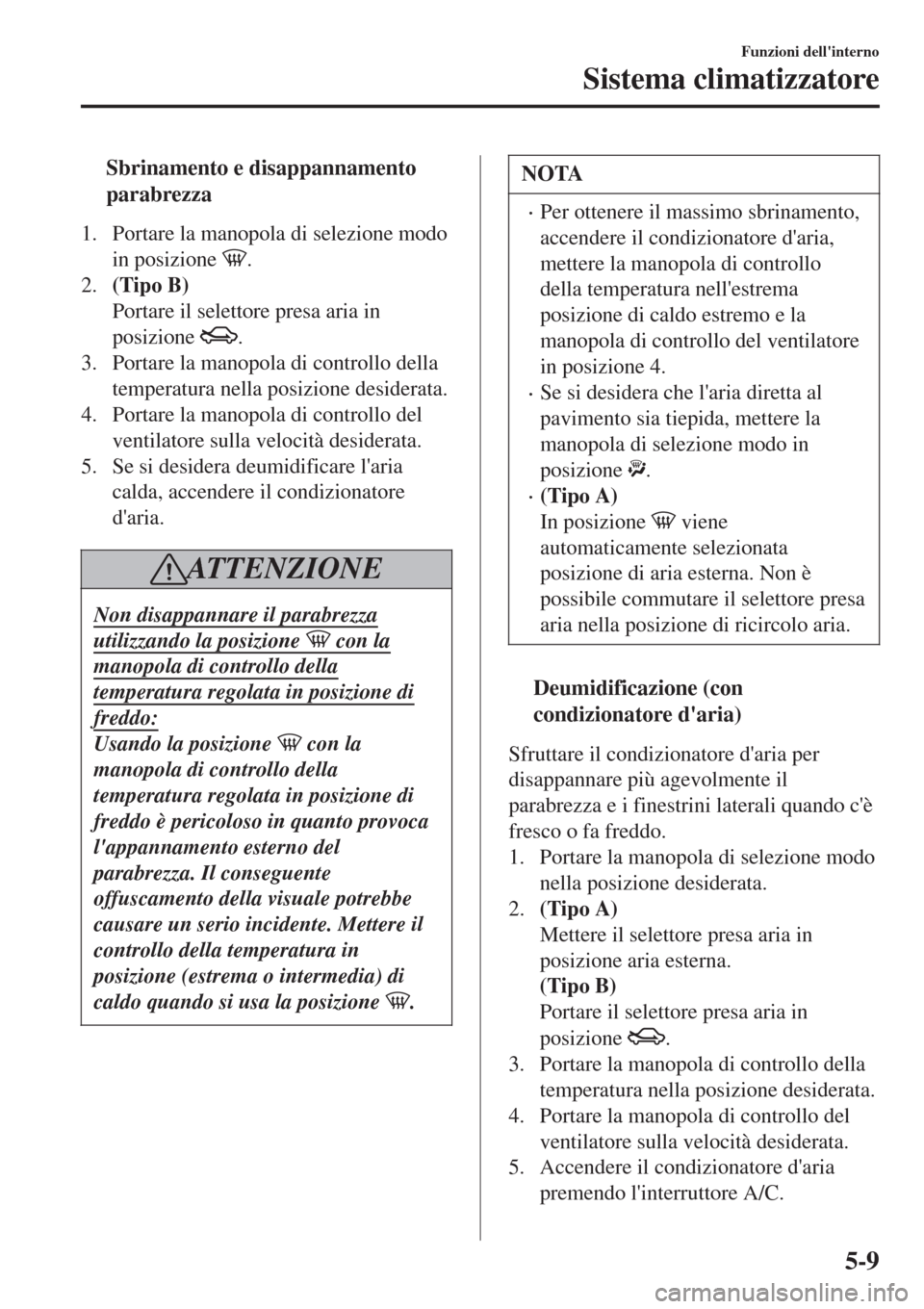 MAZDA MODEL CX-3 2015 Manuale del proprietario (in Italian) tSbrinamento e disappannamento
parabrezza
1. Portare la manopola di selezione modo
in posizione
.
2.(Tipo B)
Portare il selettore presa aria in
posizione
.
3. Portare la manopola di controllo della
MAZDA MODEL CX-3 2015 Manuale del proprietario (in Italian) tSbrinamento e disappannamento
parabrezza
1. Portare la manopola di selezione modo
in posizione
.
2.(Tipo B)
Portare il selettore presa aria in
posizione
.
3. Portare la manopola di controllo della