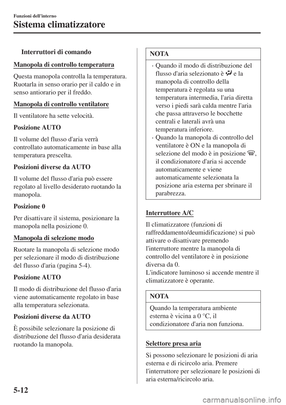 MAZDA MODEL CX-3 2015 Manuale del proprietario (in Italian) tInterruttori di comando
Manopola di controllo temperatura
Questa manopola controlla la temperatura.
Ruotarla in senso orario per il caldo e in
senso antiorario per il freddo.
Manopola di controllo ve MAZDA MODEL CX-3 2015 Manuale del proprietario (in Italian) tInterruttori di comando
Manopola di controllo temperatura
Questa manopola controlla la temperatura.
Ruotarla in senso orario per il caldo e in
senso antiorario per il freddo.
Manopola di controllo ve