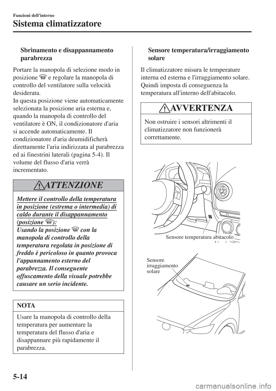 MAZDA MODEL CX-3 2015 Manuale del proprietario (in Italian) tSbrinamento e disappannamento
parabrezza
Portare la manopola di selezione modo in
posizione
e regolare la manopola di
controllo del ventilatore sulla velocità
desiderata.
In questa posizione viene MAZDA MODEL CX-3 2015 Manuale del proprietario (in Italian) tSbrinamento e disappannamento
parabrezza
Portare la manopola di selezione modo in
posizione
e regolare la manopola di
controllo del ventilatore sulla velocità
desiderata.
In questa posizione viene