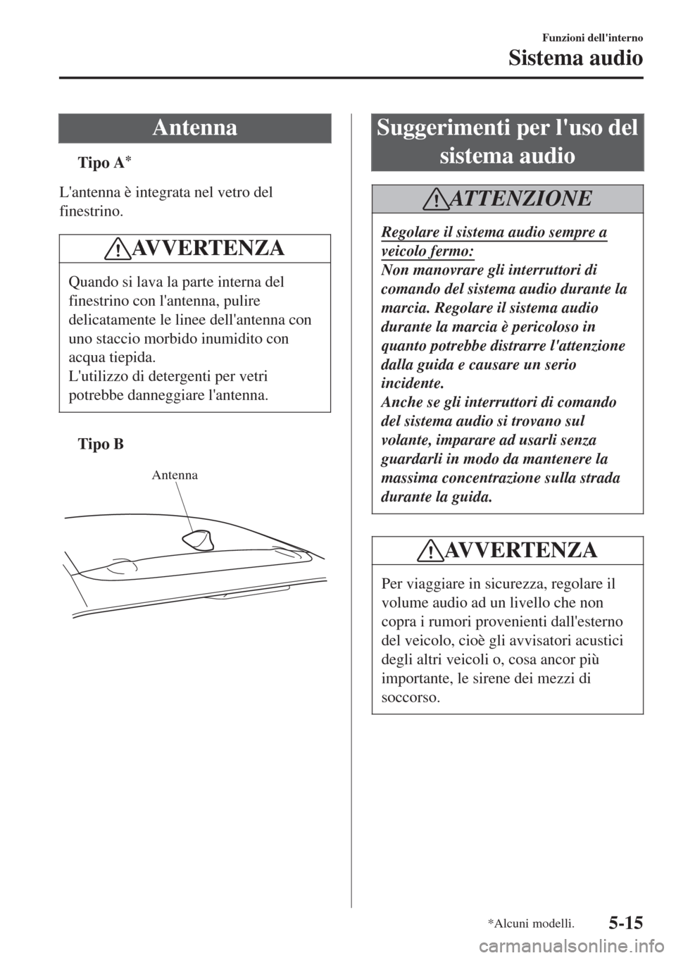 MAZDA MODEL CX-3 2015 Manuale del proprietario (in Italian) Antenna
tTipo A*
Lantenna è integrata nel vetro del
finestrino.
AV V E R T E N Z A
Quando si lava la parte interna del
finestrino con lantenna, pulire
delicatamente le linee dellantenna con
uno st MAZDA MODEL CX-3 2015 Manuale del proprietario (in Italian) Antenna
tTipo A*
Lantenna è integrata nel vetro del
finestrino.
AV V E R T E N Z A
Quando si lava la parte interna del
finestrino con lantenna, pulire
delicatamente le linee dellantenna con
uno st