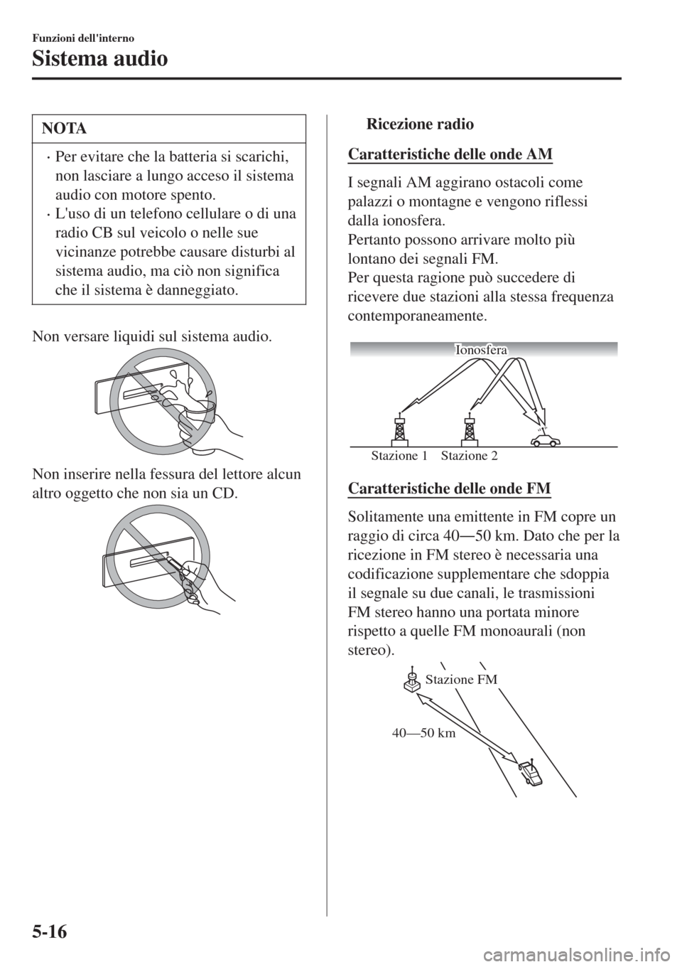 MAZDA MODEL CX-3 2015 Manuale del proprietario (in Italian) NOTA
•Per evitare che la batteria si scarichi,
non lasciare a lungo acceso il sistema
audio con motore spento.
•Luso di un telefono cellulare o di una
radio CB sul veicolo o nelle sue
vicinanze p MAZDA MODEL CX-3 2015 Manuale del proprietario (in Italian) NOTA
•Per evitare che la batteria si scarichi,
non lasciare a lungo acceso il sistema
audio con motore spento.
•Luso di un telefono cellulare o di una
radio CB sul veicolo o nelle sue
vicinanze p