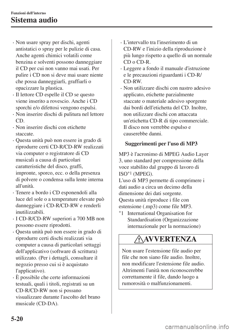 MAZDA MODEL CX-3 2015 Manuale del proprietario (in Italian) •Non usare spray per dischi, agenti
antistatici o spray per le pulizie di casa.
Anche agenti chimici volatili come
benzina e solventi possono danneggiare
il CD per cui non vanno mai usati. Per
pulir MAZDA MODEL CX-3 2015 Manuale del proprietario (in Italian) •Non usare spray per dischi, agenti
antistatici o spray per le pulizie di casa.
Anche agenti chimici volatili come
benzina e solventi possono danneggiare
il CD per cui non vanno mai usati. Per
pulir