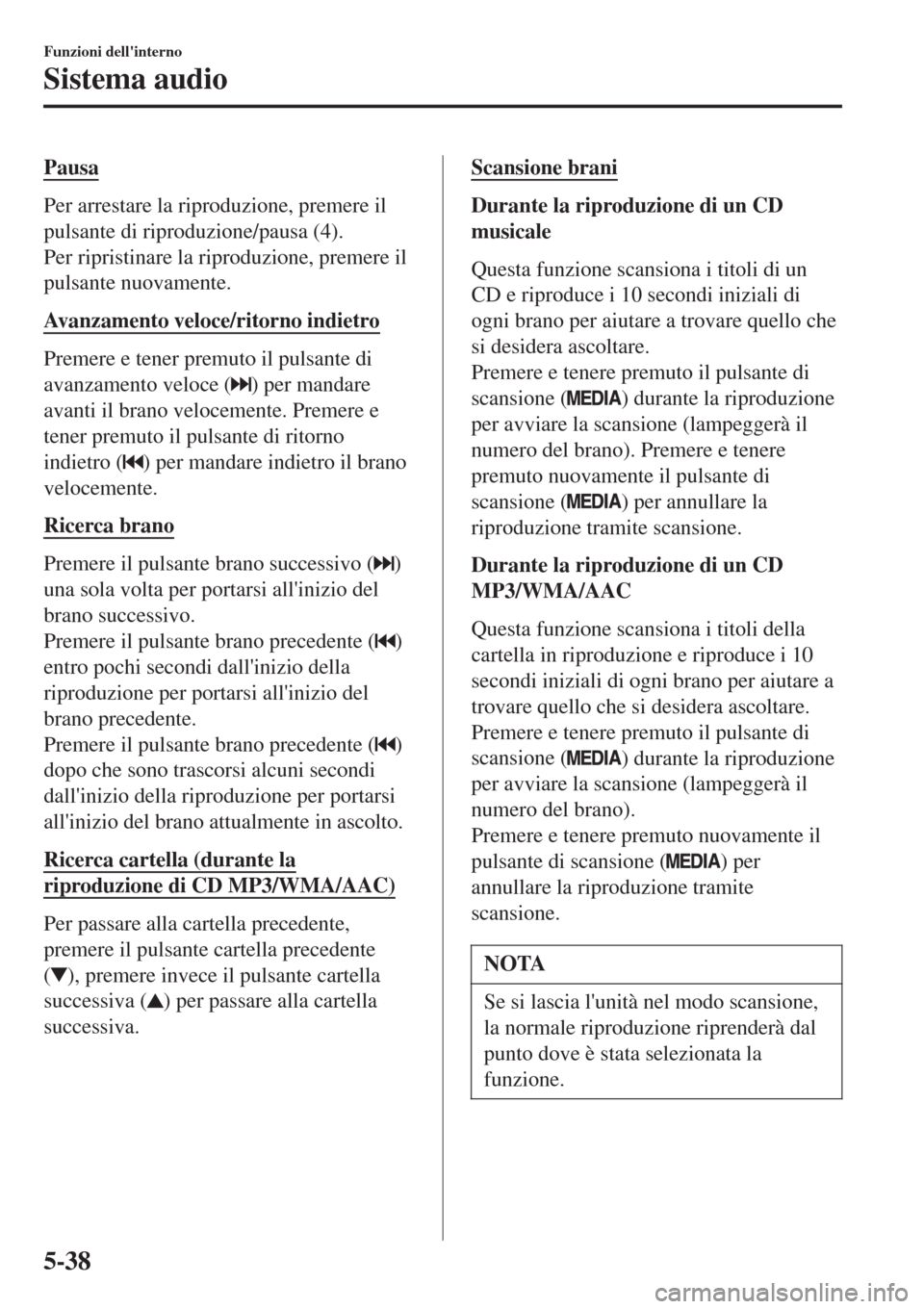 MAZDA MODEL CX-3 2015 Manuale del proprietario (in Italian) Pausa
Per arrestare la riproduzione, premere il
pulsante di riproduzione/pausa (4).
Per ripristinare la riproduzione, premere il
pulsante nuovamente.
Avanzamento veloce/ritorno indietro
Premere e tene MAZDA MODEL CX-3 2015 Manuale del proprietario (in Italian) Pausa
Per arrestare la riproduzione, premere il
pulsante di riproduzione/pausa (4).
Per ripristinare la riproduzione, premere il
pulsante nuovamente.
Avanzamento veloce/ritorno indietro
Premere e tene