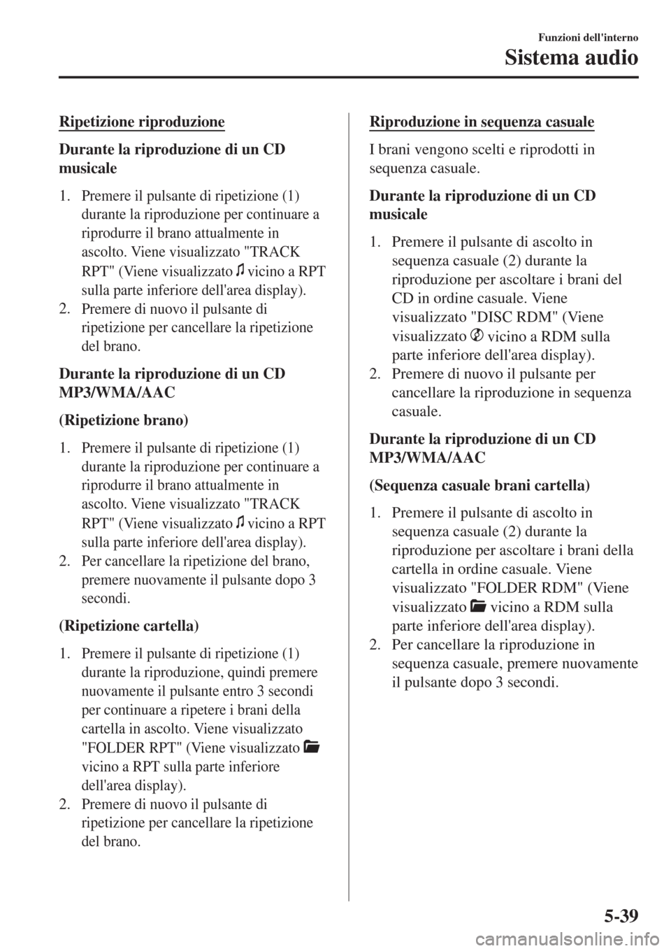 MAZDA MODEL CX-3 2015 Manuale del proprietario (in Italian) Ripetizione riproduzione
Durante la riproduzione di un CD
musicale
1.
Premere il pulsante di ripetizione (1)
durante la riproduzione per continuare a
riprodurre il brano attualmente in
ascolto. Viene MAZDA MODEL CX-3 2015 Manuale del proprietario (in Italian) Ripetizione riproduzione
Durante la riproduzione di un CD
musicale
1.
Premere il pulsante di ripetizione (1)
durante la riproduzione per continuare a
riprodurre il brano attualmente in
ascolto. Viene