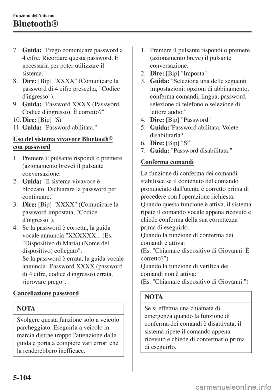 MAZDA MODEL CX-3 2015  Manuale del proprietario (in Italian) 7.Guida: "Prego comunicare password a
4 cifre. Ricordare questa password. È
necessaria per poter utilizzare il
sistema."
8.Dire: [Bip] "XXXX" (Comunicare la
password di 4 cifre prescelta, "Codice
di