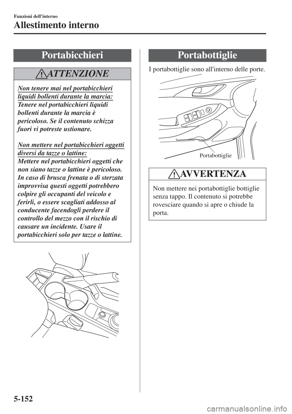 MAZDA MODEL CX-3 2015 Manuale del proprietario (in Italian) Portabicchieri
ATTENZIONE
Non tenere mai nel portabicchieri
liquidi bollenti durante la marcia:
Tenere nel portabicchieri liquidi
bollenti durante la marcia è
pericoloso. Se il contenuto schizza
fuor MAZDA MODEL CX-3 2015 Manuale del proprietario (in Italian) Portabicchieri
ATTENZIONE
Non tenere mai nel portabicchieri
liquidi bollenti durante la marcia:
Tenere nel portabicchieri liquidi
bollenti durante la marcia è
pericoloso. Se il contenuto schizza
fuor