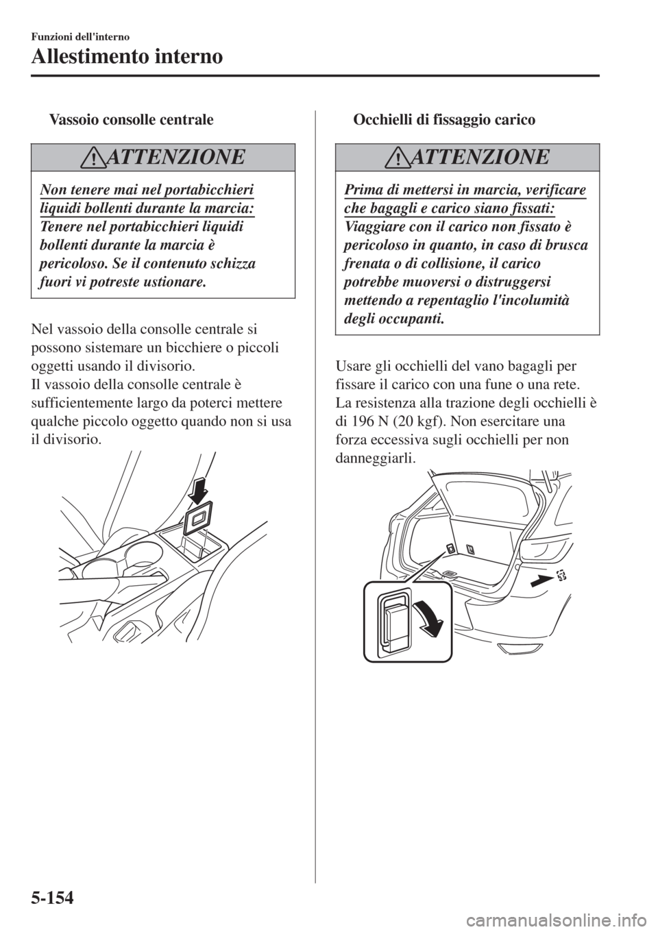 MAZDA MODEL CX-3 2015 Manuale del proprietario (in Italian) tVassoio consolle centrale
ATTENZIONE
Non tenere mai nel portabicchieri
liquidi bollenti durante la marcia:
Tenere nel portabicchieri liquidi
bollenti durante la marcia è
pericoloso. Se il contenuto MAZDA MODEL CX-3 2015 Manuale del proprietario (in Italian) tVassoio consolle centrale
ATTENZIONE
Non tenere mai nel portabicchieri
liquidi bollenti durante la marcia:
Tenere nel portabicchieri liquidi
bollenti durante la marcia è
pericoloso. Se il contenuto