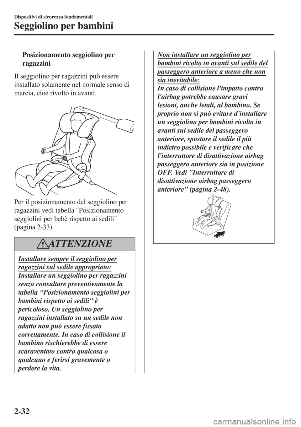 MAZDA MODEL CX-3 2015 Manuale del proprietario (in Italian) tPosizionamento seggiolino per
ragazzini
Il seggiolino per ragazzini può essere
installato solamente nel normale senso di
marcia, cioè rivolto in avanti.
Per il posizionamento del seggiolino per
r MAZDA MODEL CX-3 2015 Manuale del proprietario (in Italian) tPosizionamento seggiolino per
ragazzini
Il seggiolino per ragazzini può essere
installato solamente nel normale senso di
marcia, cioè rivolto in avanti.
Per il posizionamento del seggiolino per
r