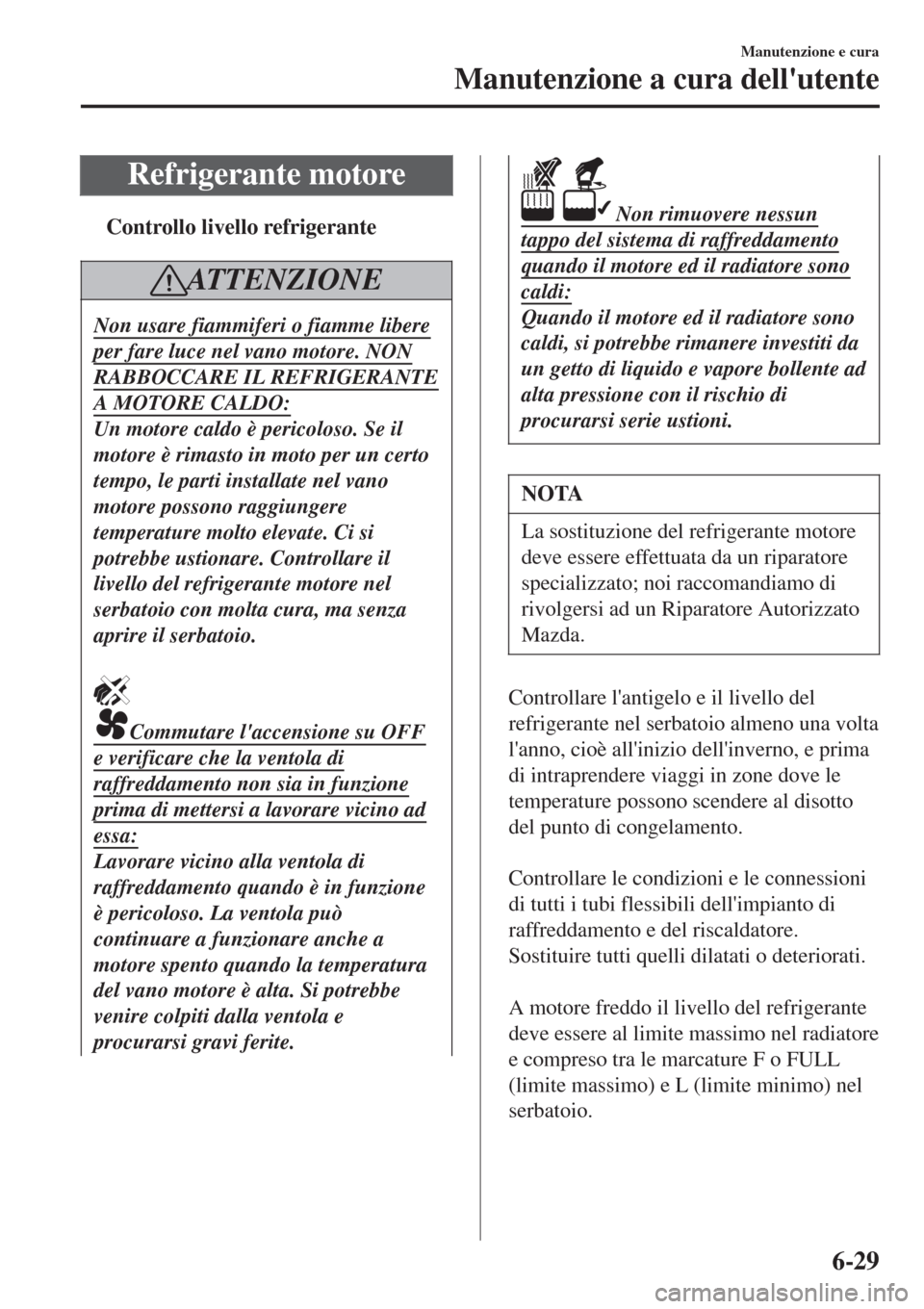 MAZDA MODEL CX-3 2015 Manuale del proprietario (in Italian) Refrigerante motore
tControllo livello refrigerante
AT T E N Z I O N E
Non usare fiammiferi o fiamme libere
per fare luce nel vano motore. NON
RABBOCCARE IL REFRIGERANTE
A MOTORE CALDO:
Un motore cald MAZDA MODEL CX-3 2015 Manuale del proprietario (in Italian) Refrigerante motore
tControllo livello refrigerante
AT T E N Z I O N E
Non usare fiammiferi o fiamme libere
per fare luce nel vano motore. NON
RABBOCCARE IL REFRIGERANTE
A MOTORE CALDO:
Un motore cald