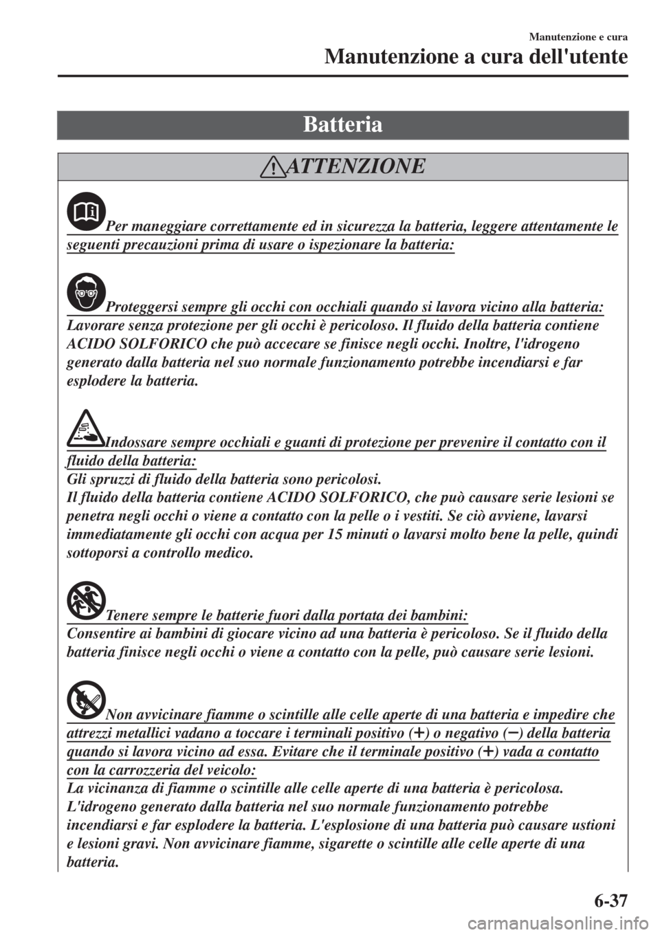 MAZDA MODEL CX-3 2015 Manuale del proprietario (in Italian) Batteria
ATTENZIONE
Per maneggiare correttamente ed in sicurezza la batteria, leggere attentamente le
seguenti precauzioni prima di usare o ispezionare la batteria:
Proteggersi sempre gli occhi con oc MAZDA MODEL CX-3 2015 Manuale del proprietario (in Italian) Batteria
ATTENZIONE
Per maneggiare correttamente ed in sicurezza la batteria, leggere attentamente le
seguenti precauzioni prima di usare o ispezionare la batteria:
Proteggersi sempre gli occhi con oc
