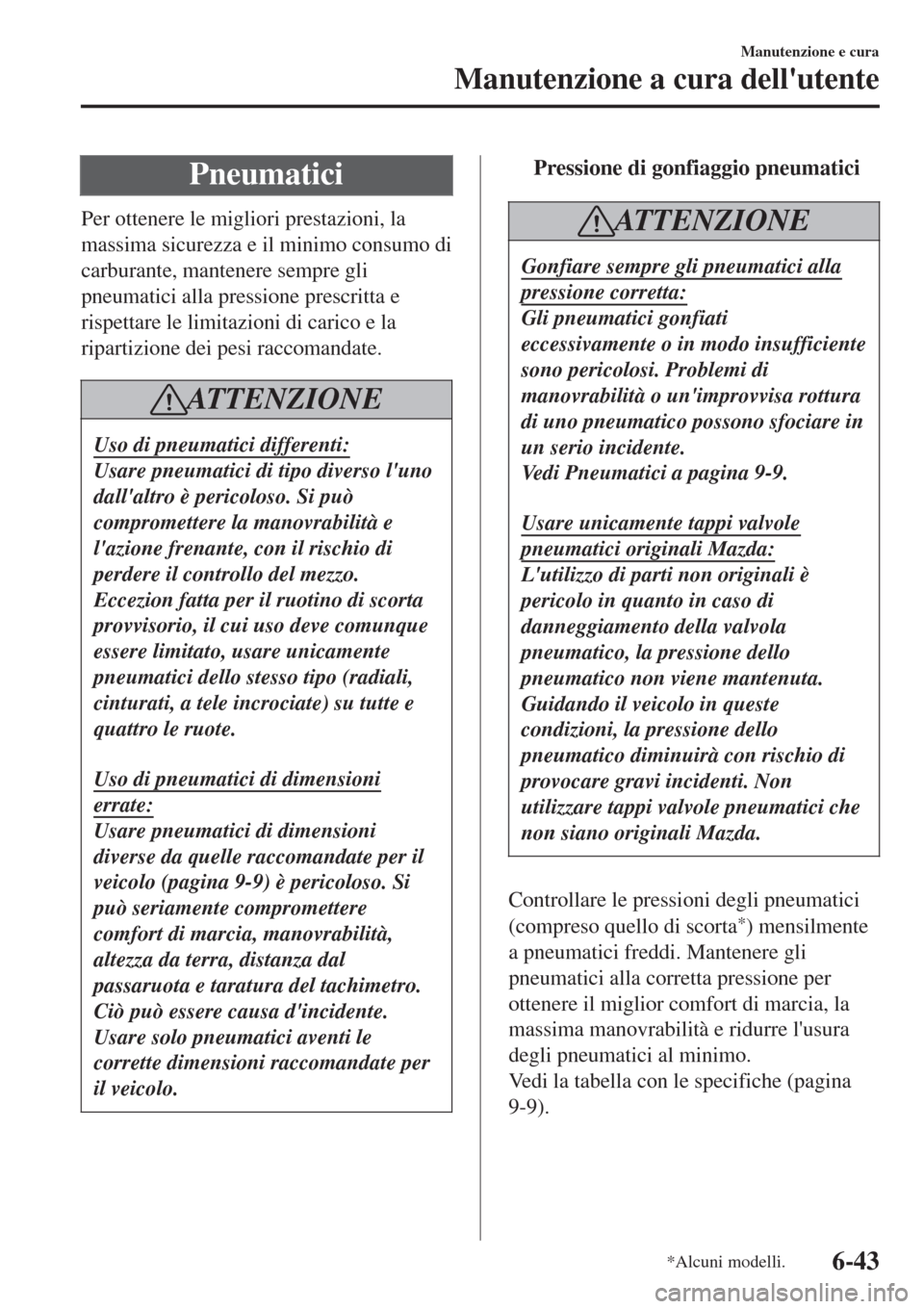 MAZDA MODEL CX-3 2015 Manuale del proprietario (in Italian) Pneumatici
Per ottenere le migliori prestazioni, la
massima sicurezza e il minimo consumo di
carburante, mantenere sempre gli
pneumatici alla pressione prescritta e
rispettare le limitazioni di carico MAZDA MODEL CX-3 2015 Manuale del proprietario (in Italian) Pneumatici
Per ottenere le migliori prestazioni, la
massima sicurezza e il minimo consumo di
carburante, mantenere sempre gli
pneumatici alla pressione prescritta e
rispettare le limitazioni di carico