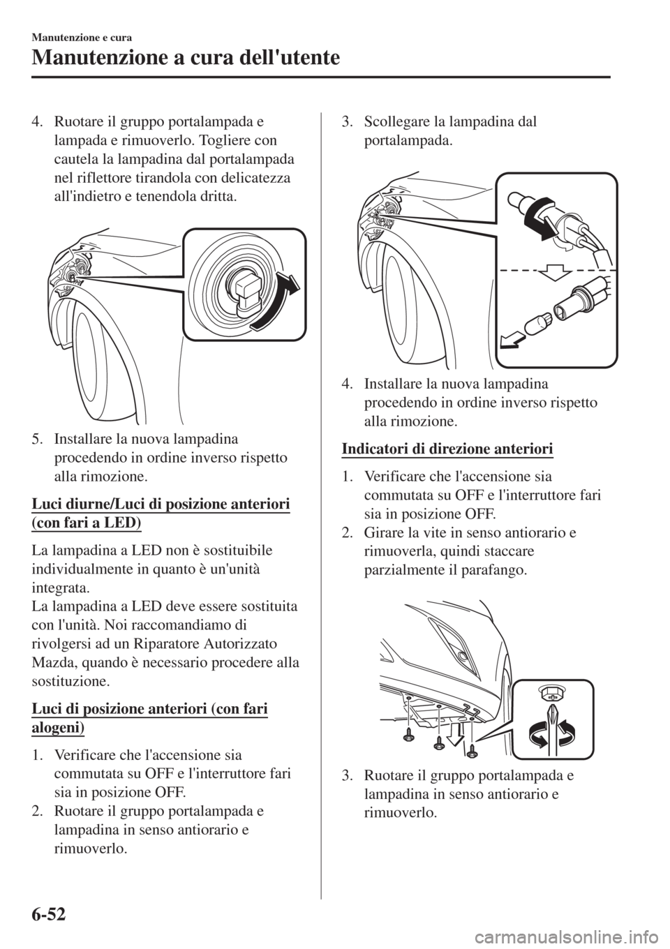MAZDA MODEL CX-3 2015 Manuale del proprietario (in Italian) 4. Ruotare il gruppo portalampada e
lampada e rimuoverlo. Togliere con
cautela la lampadina dal portalampada
nel riflettore tirandola con delicatezza
allindietro e tenendola dritta.
5. Installare l MAZDA MODEL CX-3 2015 Manuale del proprietario (in Italian) 4. Ruotare il gruppo portalampada e
lampada e rimuoverlo. Togliere con
cautela la lampadina dal portalampada
nel riflettore tirandola con delicatezza
allindietro e tenendola dritta.
5. Installare l