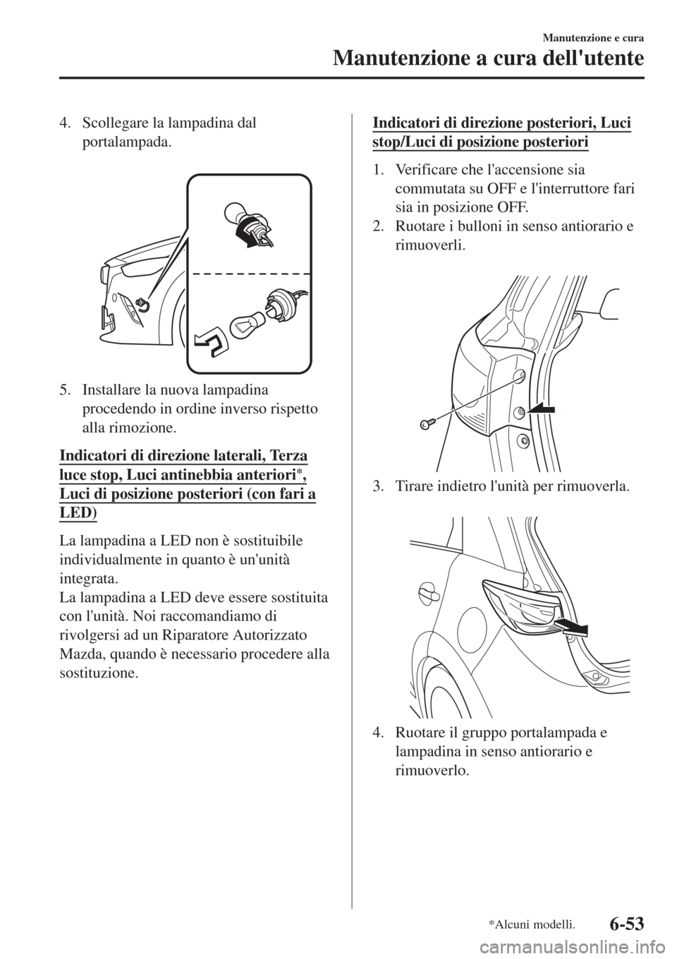 MAZDA MODEL CX-3 2015  Manuale del proprietario (in Italian) 4. Scollegare la lampadina dal
portalampada.
 
5. Installare la nuova lampadina
procedendo in ordine inverso rispetto
alla rimozione.
Indicatori di direzione laterali, Terza
luce stop, Luci antinebbia