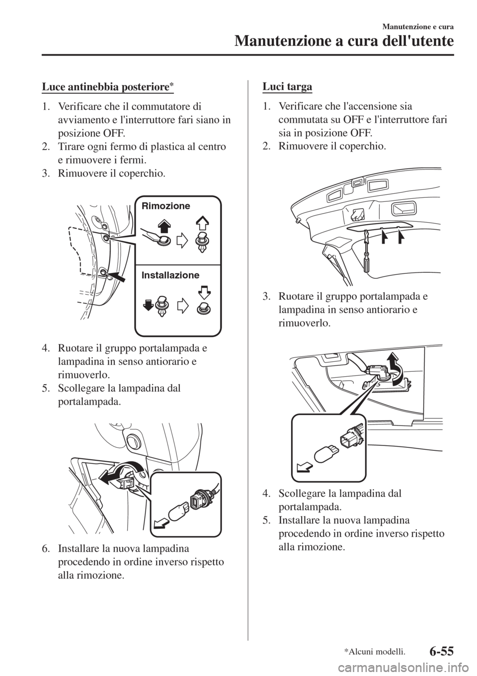 MAZDA MODEL CX-3 2015  Manuale del proprietario (in Italian) Luce antinebbia posteriore*
1. Verificare che il commutatore di
avviamento e linterruttore fari siano in
posizione OFF.
2. Tirare ogni fermo di plastica al centro
e rimuovere i fermi.
3. Rimuovere il