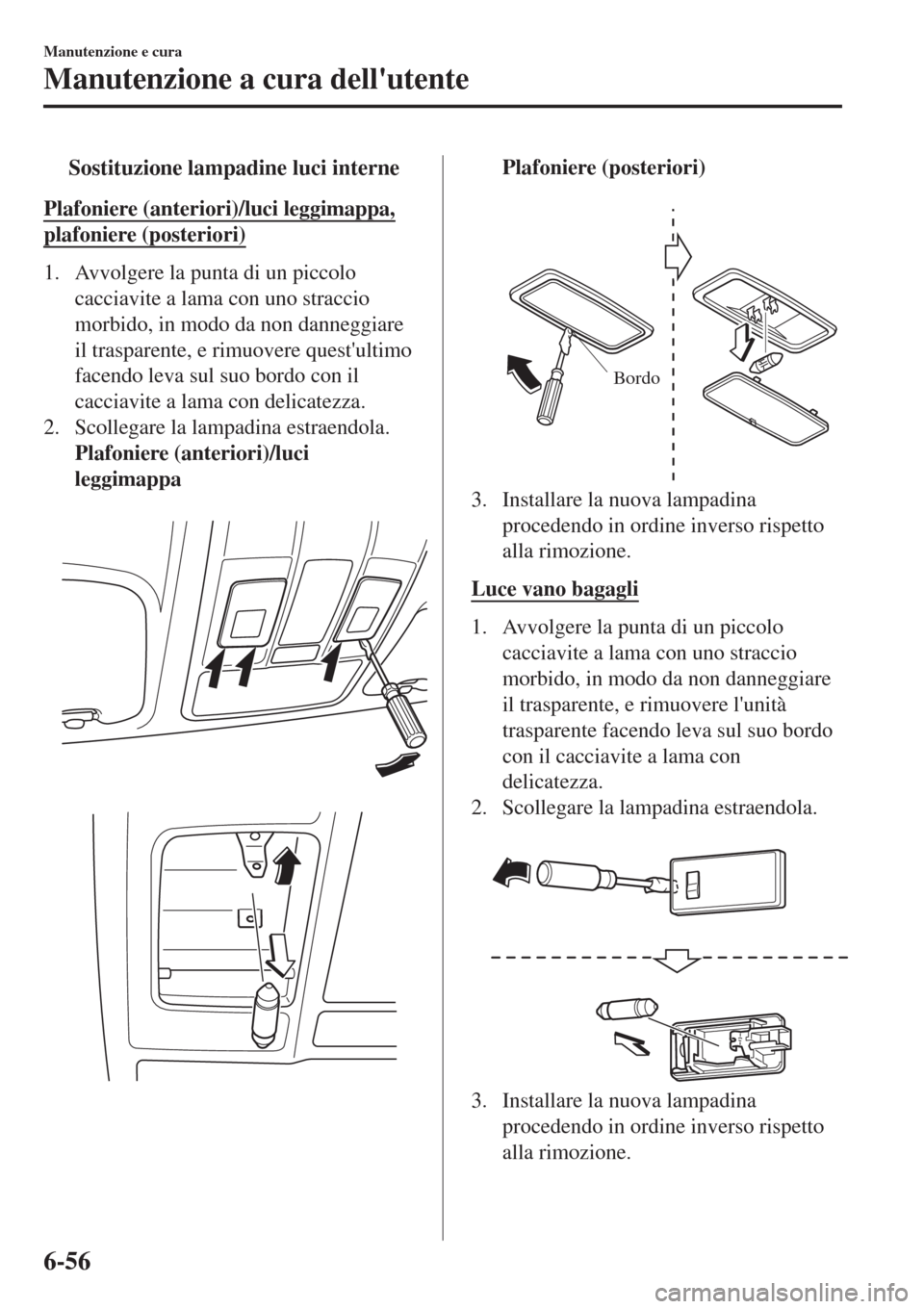 MAZDA MODEL CX-3 2015  Manuale del proprietario (in Italian) tSostituzione lampadine luci interne
Plafoniere (anteriori)/luci leggimappa,
plafoniere (posteriori)
1. Avvolgere la punta di un piccolo
cacciavite a lama con uno straccio
morbido, in modo da non dann