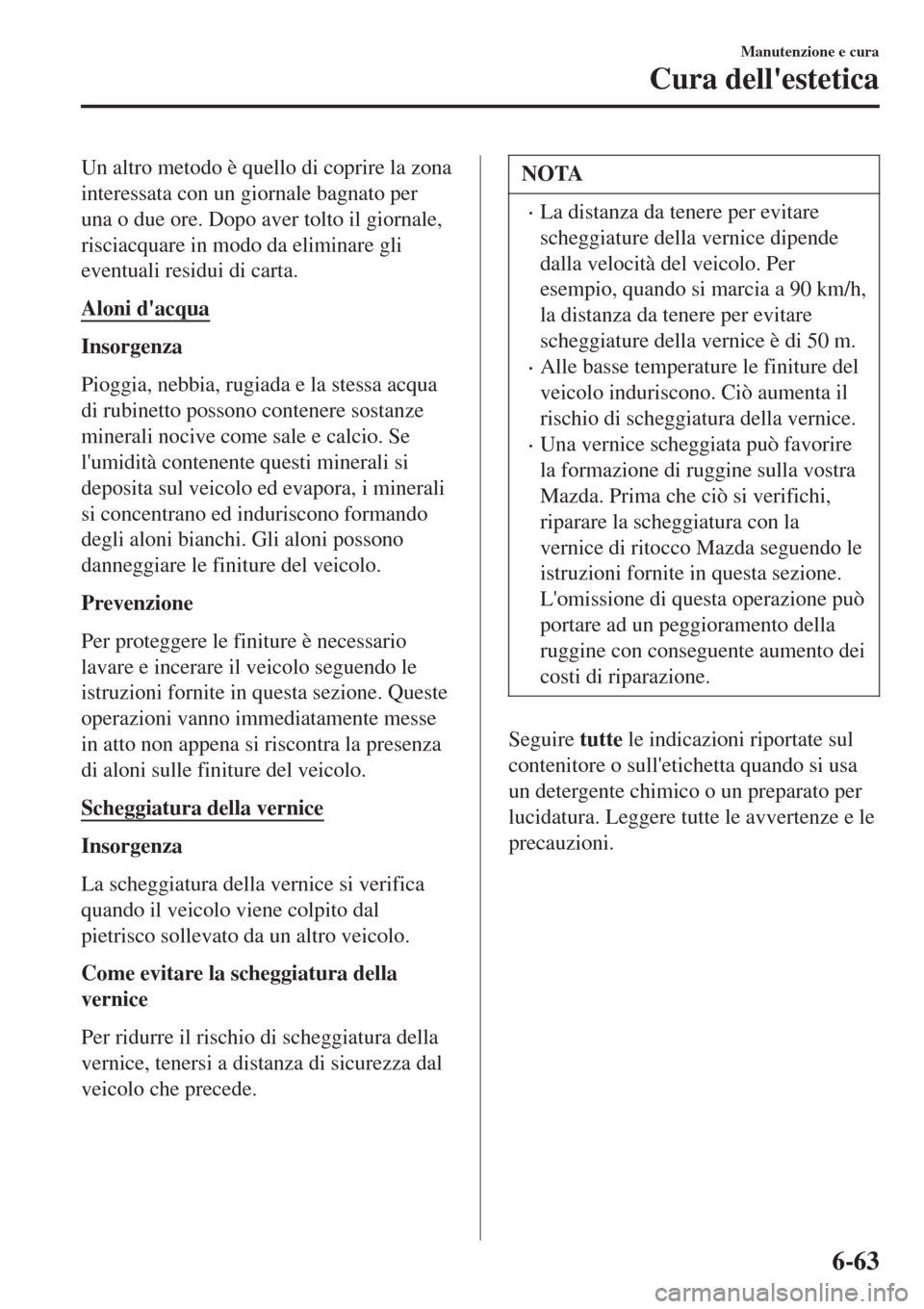 MAZDA MODEL CX-3 2015 Manuale del proprietario (in Italian) Un altro metodo è quello di coprire la zona
interessata con un giornale bagnato per
una o due ore. Dopo aver tolto il giornale,
risciacquare in modo da eliminare gli
eventuali residui di carta.
Aloni MAZDA MODEL CX-3 2015 Manuale del proprietario (in Italian) Un altro metodo è quello di coprire la zona
interessata con un giornale bagnato per
una o due ore. Dopo aver tolto il giornale,
risciacquare in modo da eliminare gli
eventuali residui di carta.
Aloni
