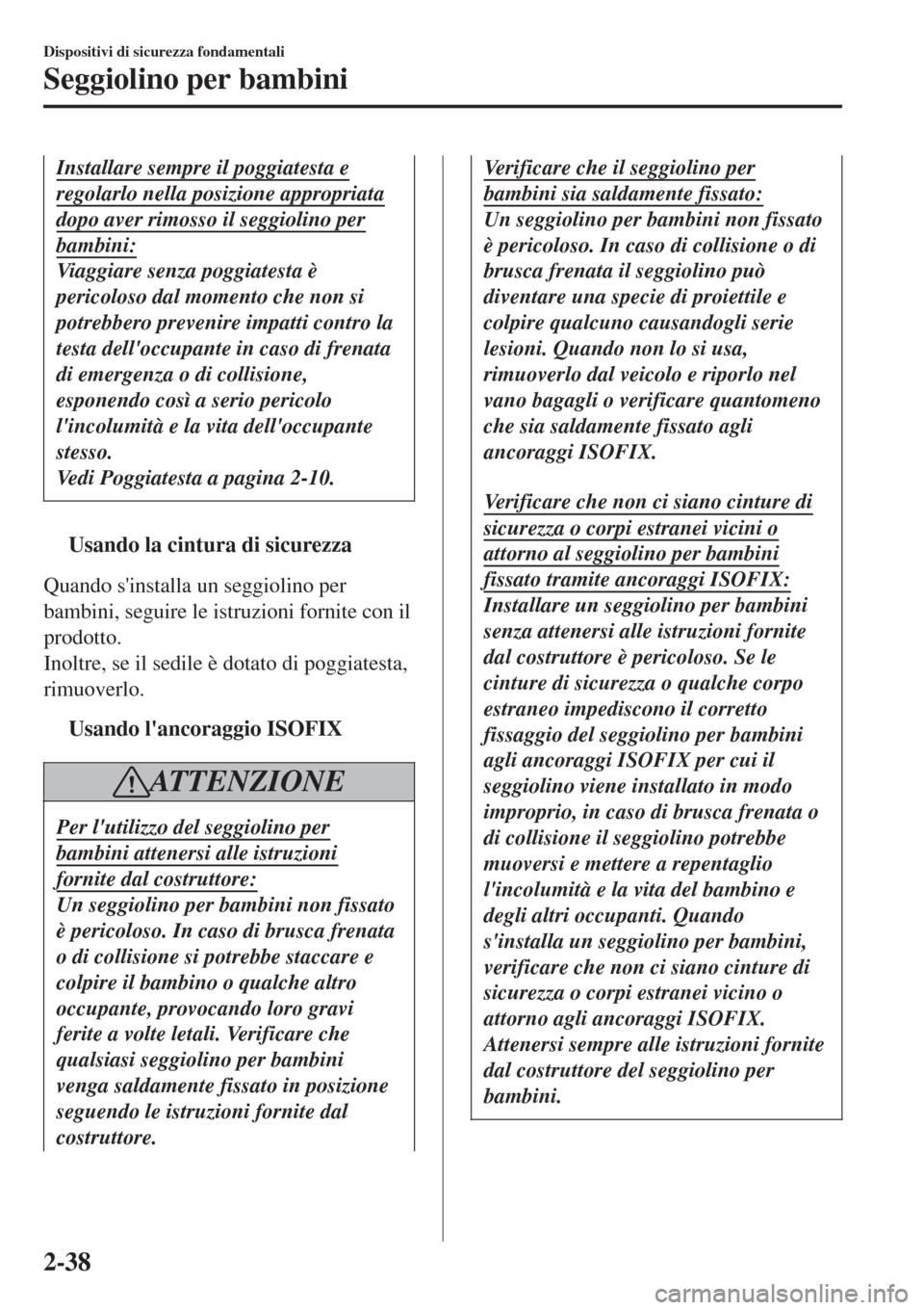 MAZDA MODEL CX-3 2015  Manuale del proprietario (in Italian) Installare sempre il poggiatesta e
regolarlo nella posizione appropriata
dopo aver rimosso il seggiolino per
bambini:
Viaggiare senza poggiatesta è
pericoloso dal momento che non si
potrebbero preven