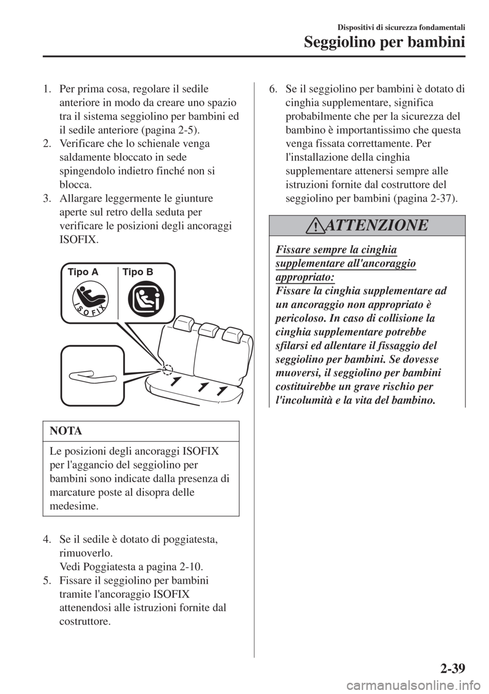 MAZDA MODEL CX-3 2015 Manuale del proprietario (in Italian) 1. Per prima cosa, regolare il sedile
anteriore in modo da creare uno spazio
tra il sistema seggiolino per bambini ed
il sedile anteriore (pagina 2-5).
2. Verificare che lo schienale venga
saldamente MAZDA MODEL CX-3 2015 Manuale del proprietario (in Italian) 1. Per prima cosa, regolare il sedile
anteriore in modo da creare uno spazio
tra il sistema seggiolino per bambini ed
il sedile anteriore (pagina 2-5).
2. Verificare che lo schienale venga
saldamente