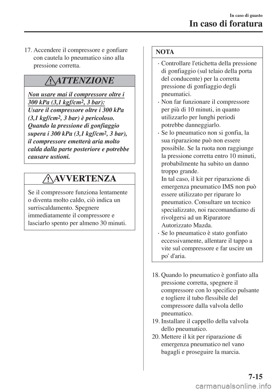 MAZDA MODEL CX-3 2015 Manuale del proprietario (in Italian) 17. Accendere il compressore e gonfiare
con cautela lo pneumatico sino alla
pressione corretta.
AT T E N Z I O N E
Non usare mai il compressore oltre i
300 kPa (3,1 kgf/cm2, 3 bar):
Usare il compresso MAZDA MODEL CX-3 2015 Manuale del proprietario (in Italian) 17. Accendere il compressore e gonfiare
con cautela lo pneumatico sino alla
pressione corretta.
AT T E N Z I O N E
Non usare mai il compressore oltre i
300 kPa (3,1 kgf/cm2, 3 bar):
Usare il compresso