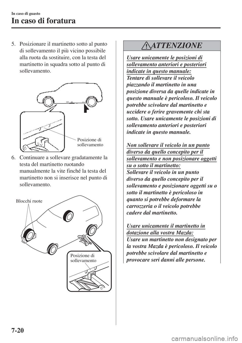 MAZDA MODEL CX-3 2015 Manuale del proprietario (in Italian) 5. Posizionare il martinetto sotto al punto
di sollevamento il più vicino possibile
alla ruota da sostituire, con la testa del
martinetto in squadra sotto al punto di
sollevamento.
Posizione di
so MAZDA MODEL CX-3 2015 Manuale del proprietario (in Italian) 5. Posizionare il martinetto sotto al punto
di sollevamento il più vicino possibile
alla ruota da sostituire, con la testa del
martinetto in squadra sotto al punto di
sollevamento.
Posizione di
so