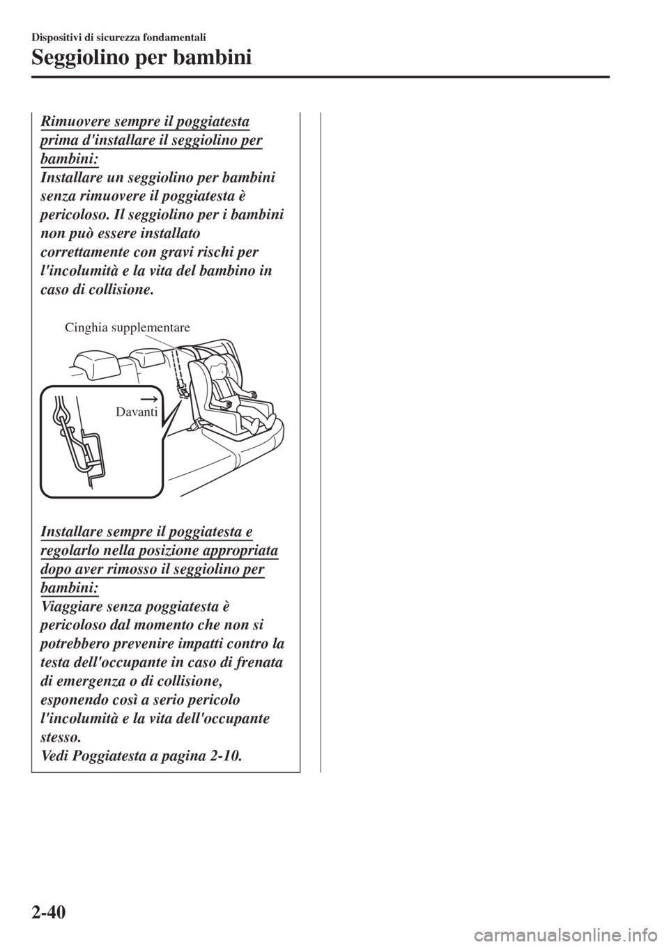 MAZDA MODEL CX-3 2015  Manuale del proprietario (in Italian) Rimuovere sempre il poggiatesta
prima dinstallare il seggiolino per
bambini:
Installare un seggiolino per bambini
senza rimuovere il poggiatesta è
pericoloso. Il seggiolino per i bambini
non può es