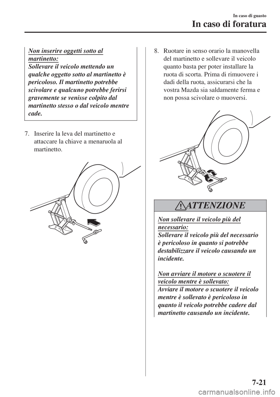 MAZDA MODEL CX-3 2015 Manuale del proprietario (in Italian) Non inserire oggetti sotto al
martinetto:
Sollevare il veicolo mettendo un
qualche oggetto sotto al martinetto è
pericoloso. Il martinetto potrebbe
scivolare e qualcuno potrebbe ferirsi
gravemente se MAZDA MODEL CX-3 2015 Manuale del proprietario (in Italian) Non inserire oggetti sotto al
martinetto:
Sollevare il veicolo mettendo un
qualche oggetto sotto al martinetto è
pericoloso. Il martinetto potrebbe
scivolare e qualcuno potrebbe ferirsi
gravemente se