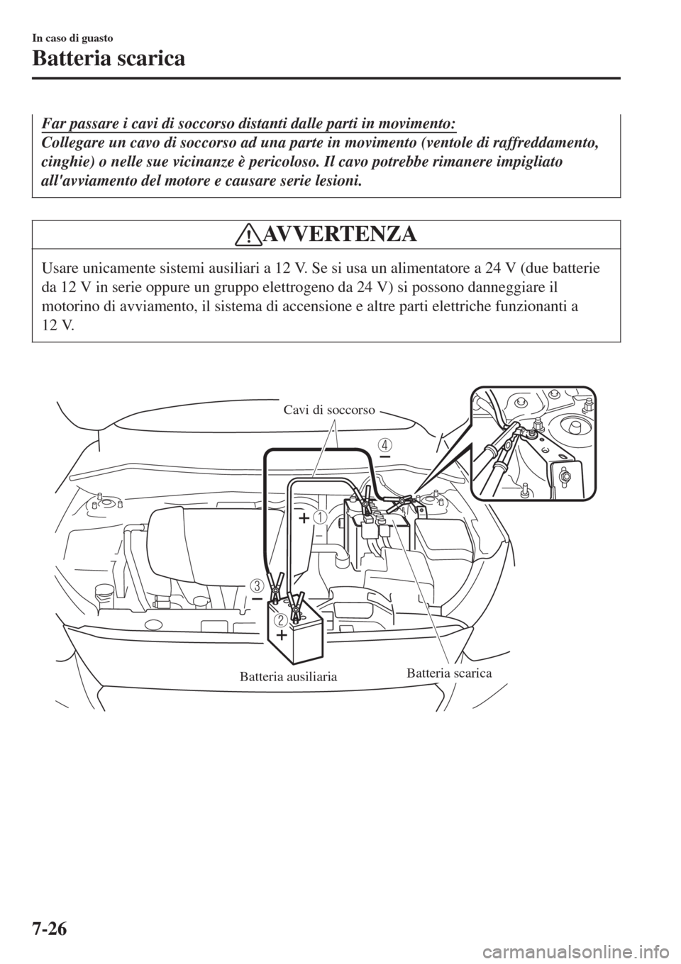 MAZDA MODEL CX-3 2015 Manuale del proprietario (in Italian) Far passare i cavi di soccorso distanti dalle parti in movimento:
Collegare un cavo di soccorso ad una parte in movimento (ventole di raffreddamento,
cinghie) o nelle sue vicinanze è pericoloso. Il c MAZDA MODEL CX-3 2015 Manuale del proprietario (in Italian) Far passare i cavi di soccorso distanti dalle parti in movimento:
Collegare un cavo di soccorso ad una parte in movimento (ventole di raffreddamento,
cinghie) o nelle sue vicinanze è pericoloso. Il c