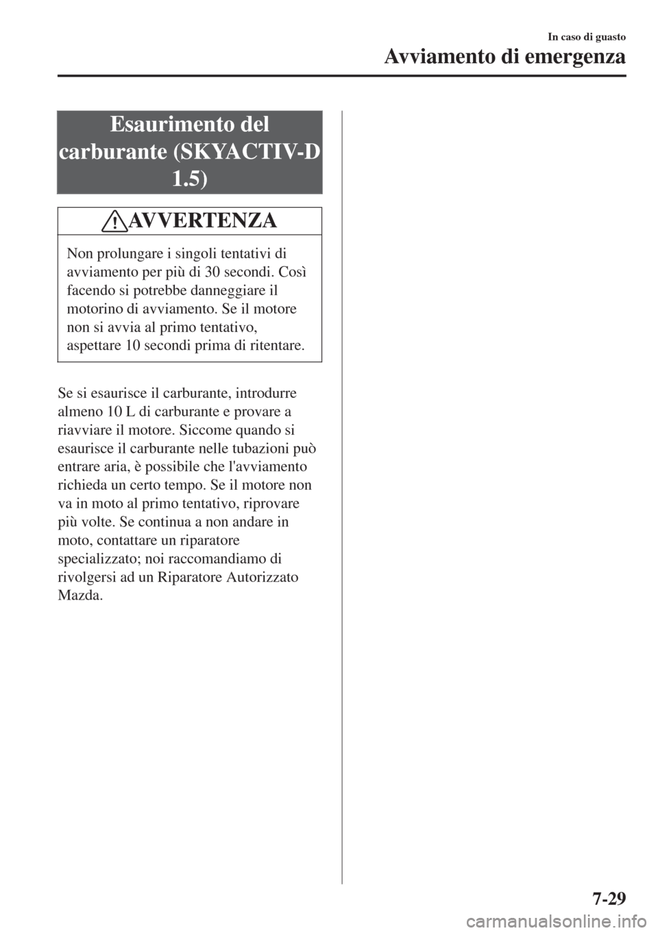 MAZDA MODEL CX-3 2015 Manuale del proprietario (in Italian) Esaurimento del
carburante (SKYACTIV-D
1.5)
AV V E R T E N Z A
Non prolungare i singoli tentativi di
avviamento per più di 30 secondi. Così
facendo si potrebbe danneggiare il
motorino di avviamento. MAZDA MODEL CX-3 2015 Manuale del proprietario (in Italian) Esaurimento del
carburante (SKYACTIV-D
1.5)
AV V E R T E N Z A
Non prolungare i singoli tentativi di
avviamento per più di 30 secondi. Così
facendo si potrebbe danneggiare il
motorino di avviamento.