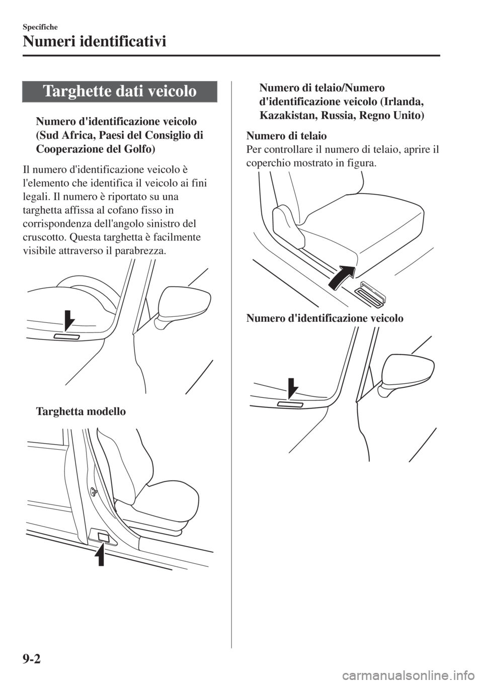 MAZDA MODEL CX-3 2015  Manuale del proprietario (in Italian) Targhette dati veicolo
tNumero didentificazione veicolo
(Sud Africa, Paesi del Consiglio di
Cooperazione del Golfo)
Il numero didentificazione veicolo è
lelemento che identifica il veicolo ai fini