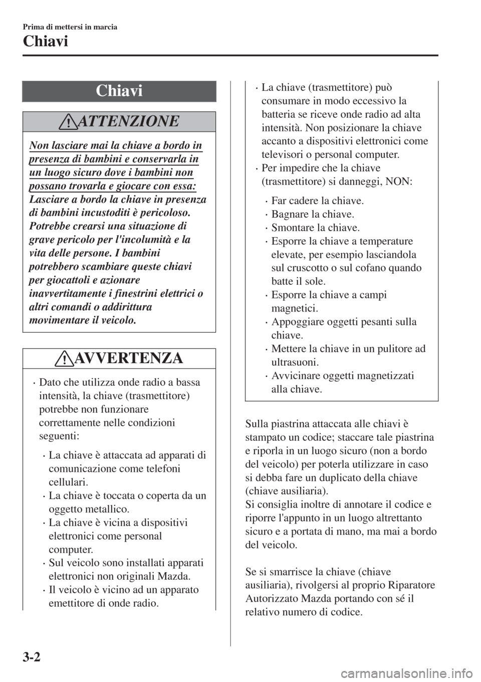 MAZDA MODEL CX-3 2015 Manuale del proprietario (in Italian) Chiavi
ATTENZIONE
Non lasciare mai la chiave a bordo in
presenza di bambini e conservarla in
un luogo sicuro dove i bambini non
possano trovarla e giocare con essa:
Lasciare a bordo la chiave in prese MAZDA MODEL CX-3 2015 Manuale del proprietario (in Italian) Chiavi
ATTENZIONE
Non lasciare mai la chiave a bordo in
presenza di bambini e conservarla in
un luogo sicuro dove i bambini non
possano trovarla e giocare con essa:
Lasciare a bordo la chiave in prese