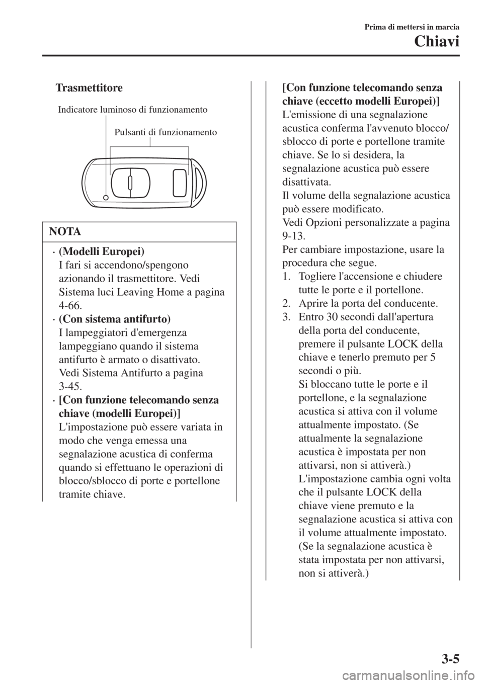 MAZDA MODEL CX-3 2015 Manuale del proprietario (in Italian) tTrasmettitore
Pulsanti di funzionamento Indicatore luminoso di funzionamento
NOTA
•(Modelli Europei)
I fari si accendono/spengono
azionando il trasmettitore. Vedi
Sistema luci Leaving Home a pagina MAZDA MODEL CX-3 2015 Manuale del proprietario (in Italian) tTrasmettitore
Pulsanti di funzionamento Indicatore luminoso di funzionamento
NOTA
•(Modelli Europei)
I fari si accendono/spengono
azionando il trasmettitore. Vedi
Sistema luci Leaving Home a pagina