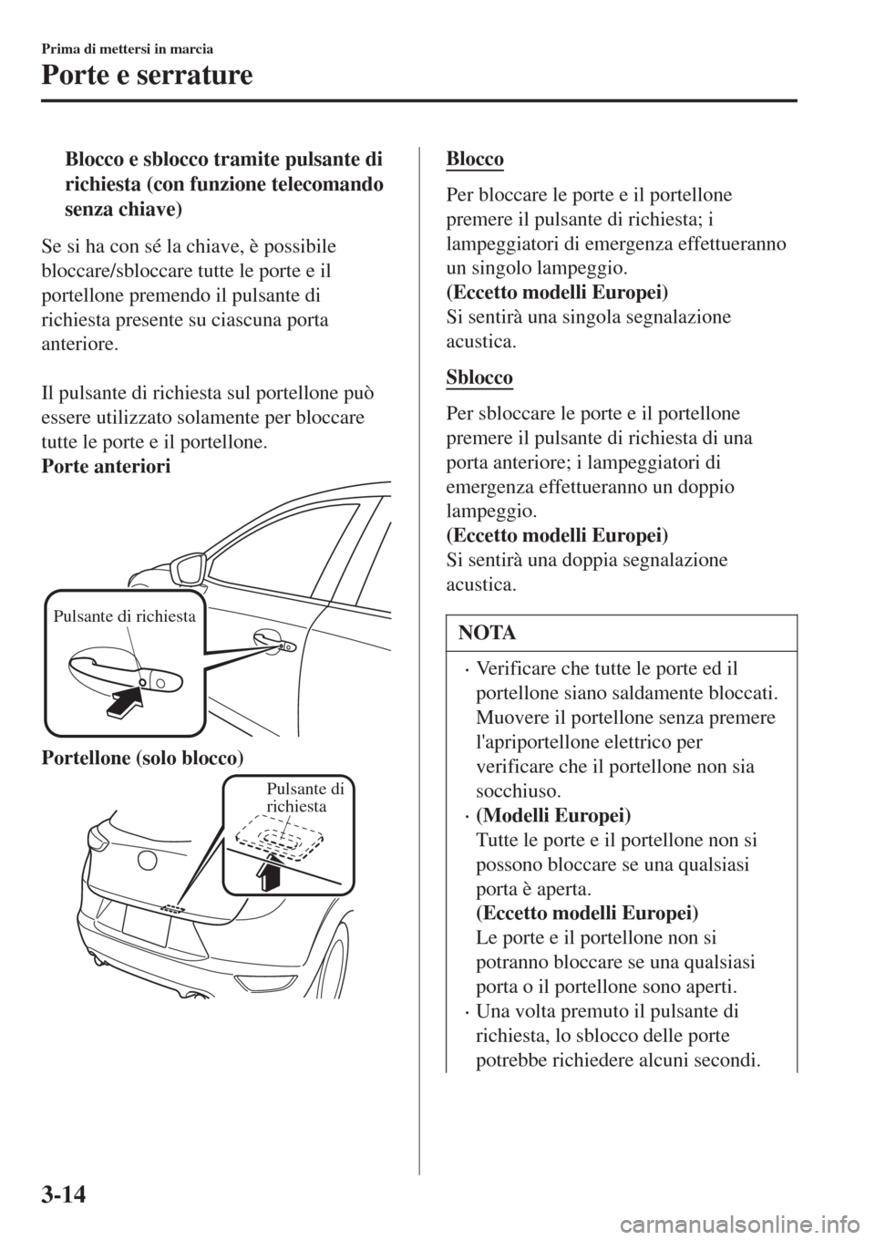 MAZDA MODEL CX-3 2015 Manuale del proprietario (in Italian) tBlocco e sblocco tramite pulsante di
richiesta (con funzione telecomando
senza chiave)
Se si ha con sé la chiave, è possibile
bloccare/sbloccare tutte le porte e il
portellone premendo il pulsante MAZDA MODEL CX-3 2015 Manuale del proprietario (in Italian) tBlocco e sblocco tramite pulsante di
richiesta (con funzione telecomando
senza chiave)
Se si ha con sé la chiave, è possibile
bloccare/sbloccare tutte le porte e il
portellone premendo il pulsante