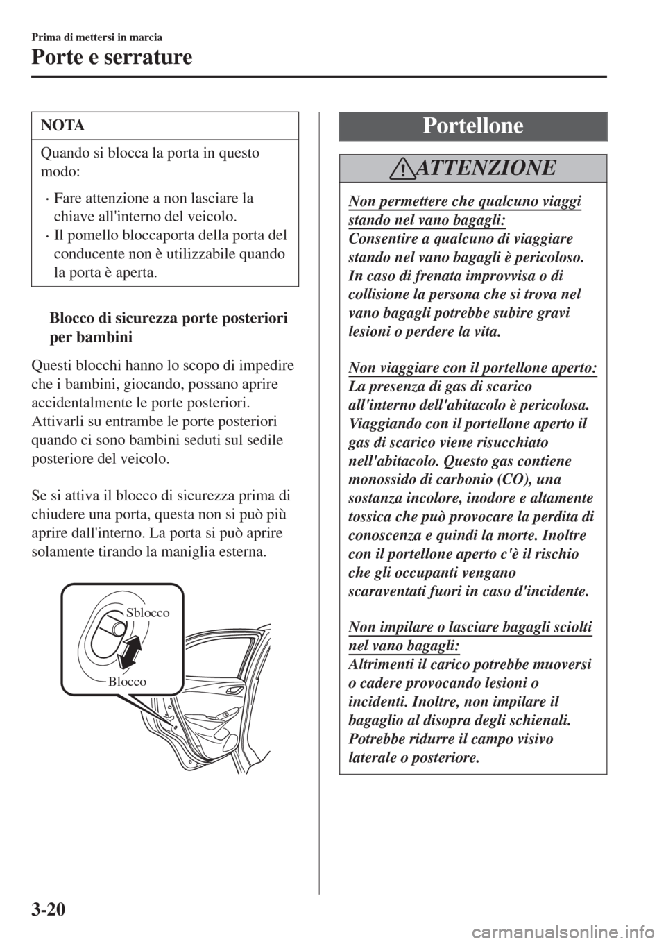 MAZDA MODEL CX-3 2015 Manuale del proprietario (in Italian) NOTA
Quando si blocca la porta in questo
modo:
•Fare attenzione a non lasciare la
chiave allinterno del veicolo.
•Il pomello bloccaporta della porta del
conducente non è utilizzabile quando
la p MAZDA MODEL CX-3 2015 Manuale del proprietario (in Italian) NOTA
Quando si blocca la porta in questo
modo:
•Fare attenzione a non lasciare la
chiave allinterno del veicolo.
•Il pomello bloccaporta della porta del
conducente non è utilizzabile quando
la p