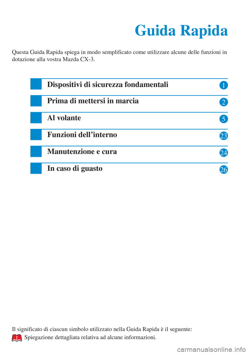 MAZDA MODEL CX-3 2015  Guida Rapida (in Italian) 1
2
5
23
24
26
Guida Rapida Guida Rapida
Questa Guida Rapida spiega in modo semplificato come utilizzare alcune delle funzioni in 
dotazione alla vostra Mazda CX-3.
Dispositivi di sicurezza fondamenta