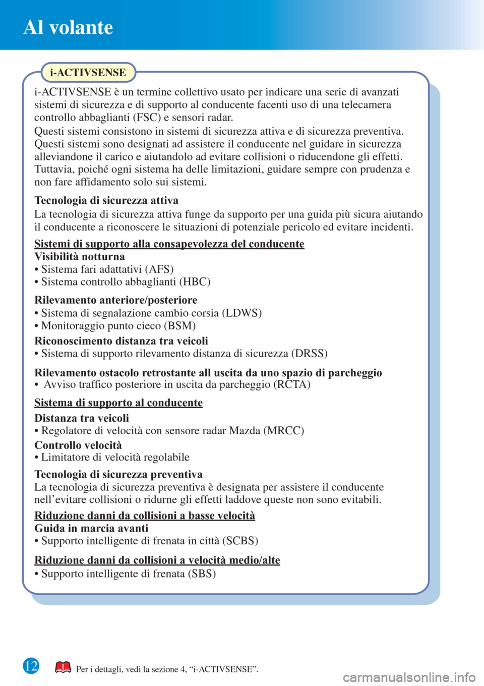 MAZDA MODEL CX-3 2015 Guida Rapida (in Italian) Al volante
12Per i dettagli, vedi la sezione 4, “i-ACTIVSENSE”.
i-ACTIVSENSE
i-ACTIVSENSE è un termine collettivo usato per indicare una serie di avanzati
sistemi di sicurezza e di supporto al c MAZDA MODEL CX-3 2015 Guida Rapida (in Italian) Al volante
12Per i dettagli, vedi la sezione 4, “i-ACTIVSENSE”.
i-ACTIVSENSE
i-ACTIVSENSE è un termine collettivo usato per indicare una serie di avanzati
sistemi di sicurezza e di supporto al c