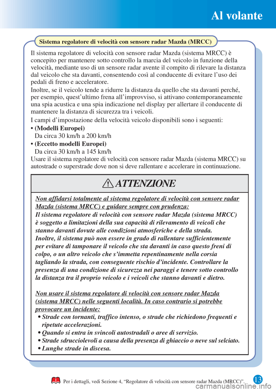 MAZDA MODEL CX-3 2015  Guida Rapida (in Italian) 13
Al volante
Per i dettagli, vedi Sezione 4, “Regolatore di velocità con sensore radar Mazda (MRCC)”.
Sistema regolatore di velocità con sensore radar Mazda (MRCC)
Il sistema regolatore di velo