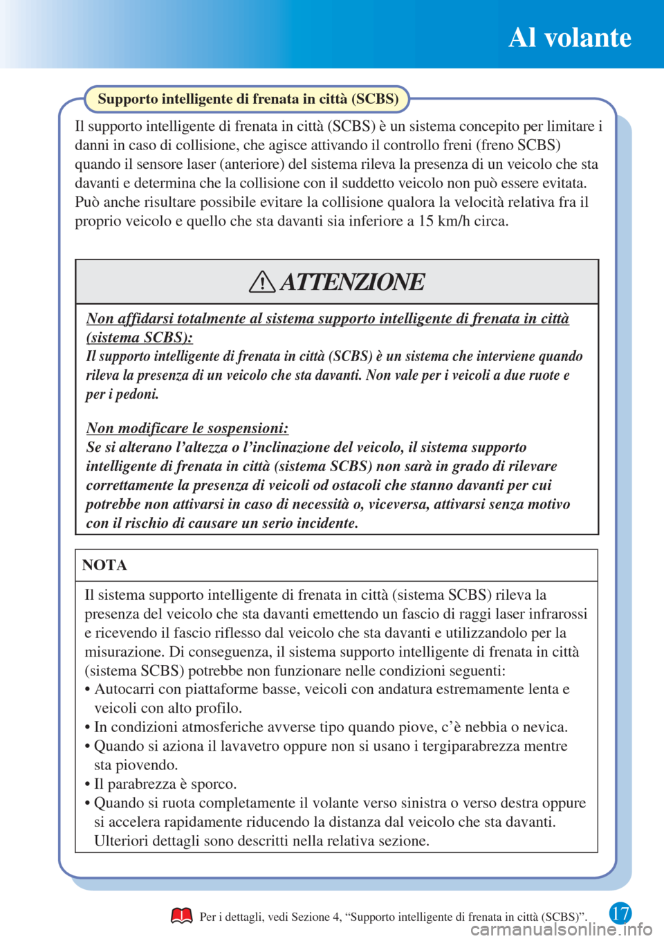 MAZDA MODEL CX-3 2015  Guida Rapida (in Italian) Al volante
17
Non affidarsi totalmente al sistema supporto intelligente di frenata in città 
(sistema SCBS):
ATTENZIONE
Supporto intelligente di frenata in città (SCBS)
Il supporto intelligente di f