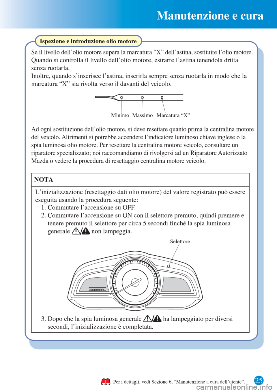 MAZDA MODEL CX-3 2015  Guida Rapida (in Italian) Manutenzione e cura
25
Ispezione e introduzione olio motore
Se il livello dell’olio motore supera la marcatura “X” dell’astina, sostituire l’olio motore.
Quando si controlla il livello dell�