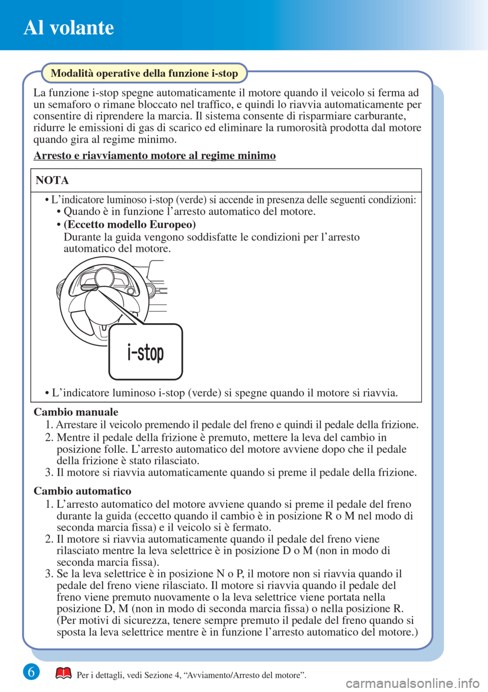 MAZDA MODEL CX-3 2015 Guida Rapida (in Italian) 6
Al volante
Per i dettagli, vedi Sezione 4, “Avviamento/Arresto del motore”.
La funzione i-stop spegne automaticamente il motore quando il veicolo si ferma ad
un semaforo o rimane bloccato nel t MAZDA MODEL CX-3 2015 Guida Rapida (in Italian) 6
Al volante
Per i dettagli, vedi Sezione 4, “Avviamento/Arresto del motore”.
La funzione i-stop spegne automaticamente il motore quando il veicolo si ferma ad
un semaforo o rimane bloccato nel t
