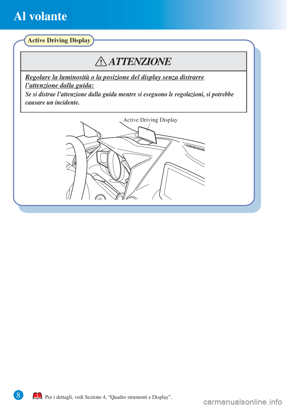 MAZDA MODEL CX-3 2015  Guida Rapida (in Italian) Al volante
8
Active Driving Display
Regolare la luminosità o la posizione del display senza distrarre 
l’attenzione dalla guida:
Se si distrae l’attenzione dalla guida mentre si eseguono le regol