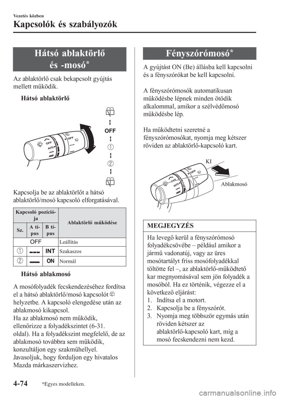 MAZDA MODEL CX-3 2015  Kezelési útmutató (in Hungarian) Hátsó ablaktörlő
és -mosó
*
Az ablaktörlő csak bekapcsolt gyújtás
mellett működik.
tHátsó ablaktörlő
Kapcsolja be az ablaktörlőt a hátsó
ablaktörlő/mosó kapcsoló elforgatásáv
