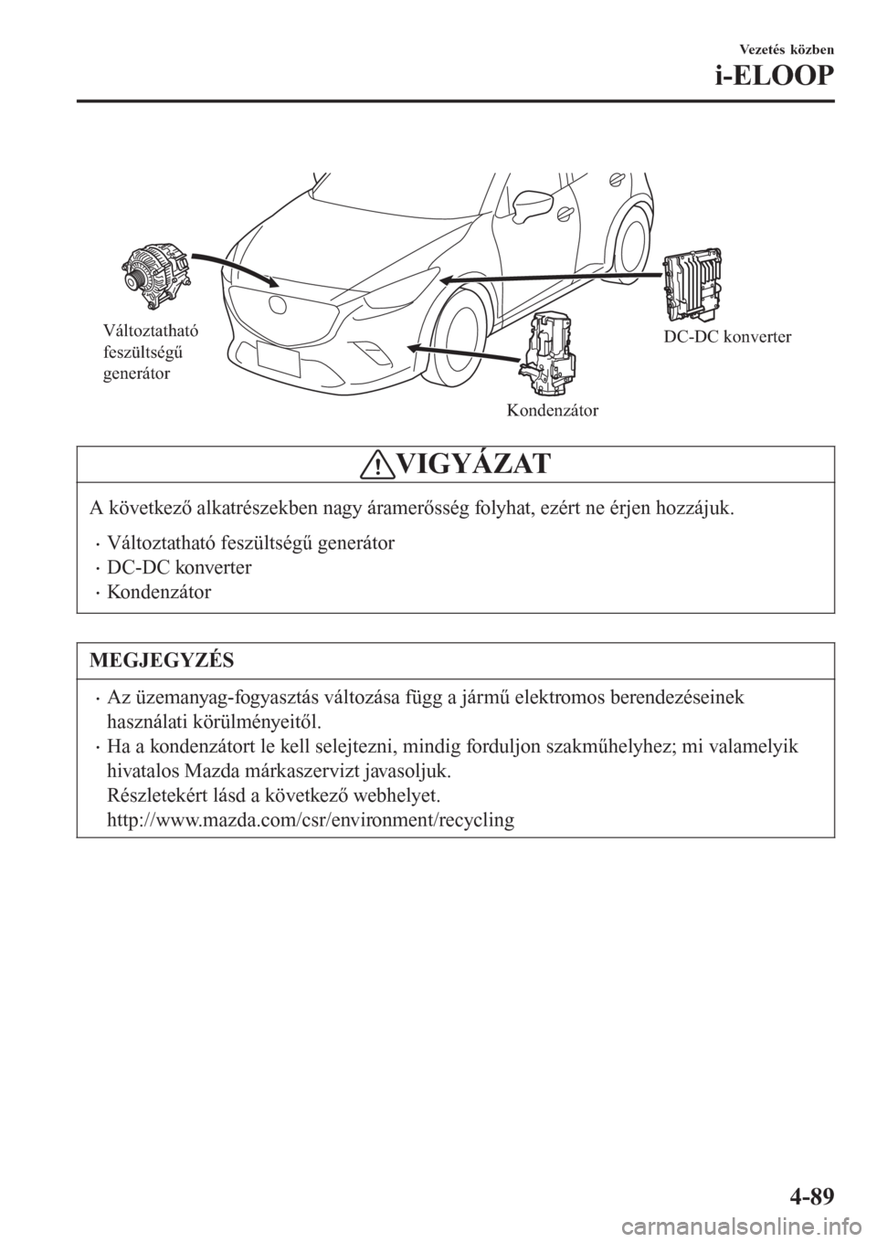 MAZDA MODEL CX-3 2015 Kezelési útmutató (in Hungarian)
Változtatható
feszültségű
generátor
KondenzátorDC-DC konverter
VIGYÁZAT
A következő alkatrészekben nagy áramerősség folyhat, ezért ne érjen hozzájuk.
•Változtatható feszülts MAZDA MODEL CX-3 2015 Kezelési útmutató (in Hungarian)
Változtatható
feszültségű
generátor
KondenzátorDC-DC konverter
VIGYÁZAT
A következő alkatrészekben nagy áramerősség folyhat, ezért ne érjen hozzájuk.
•Változtatható feszülts