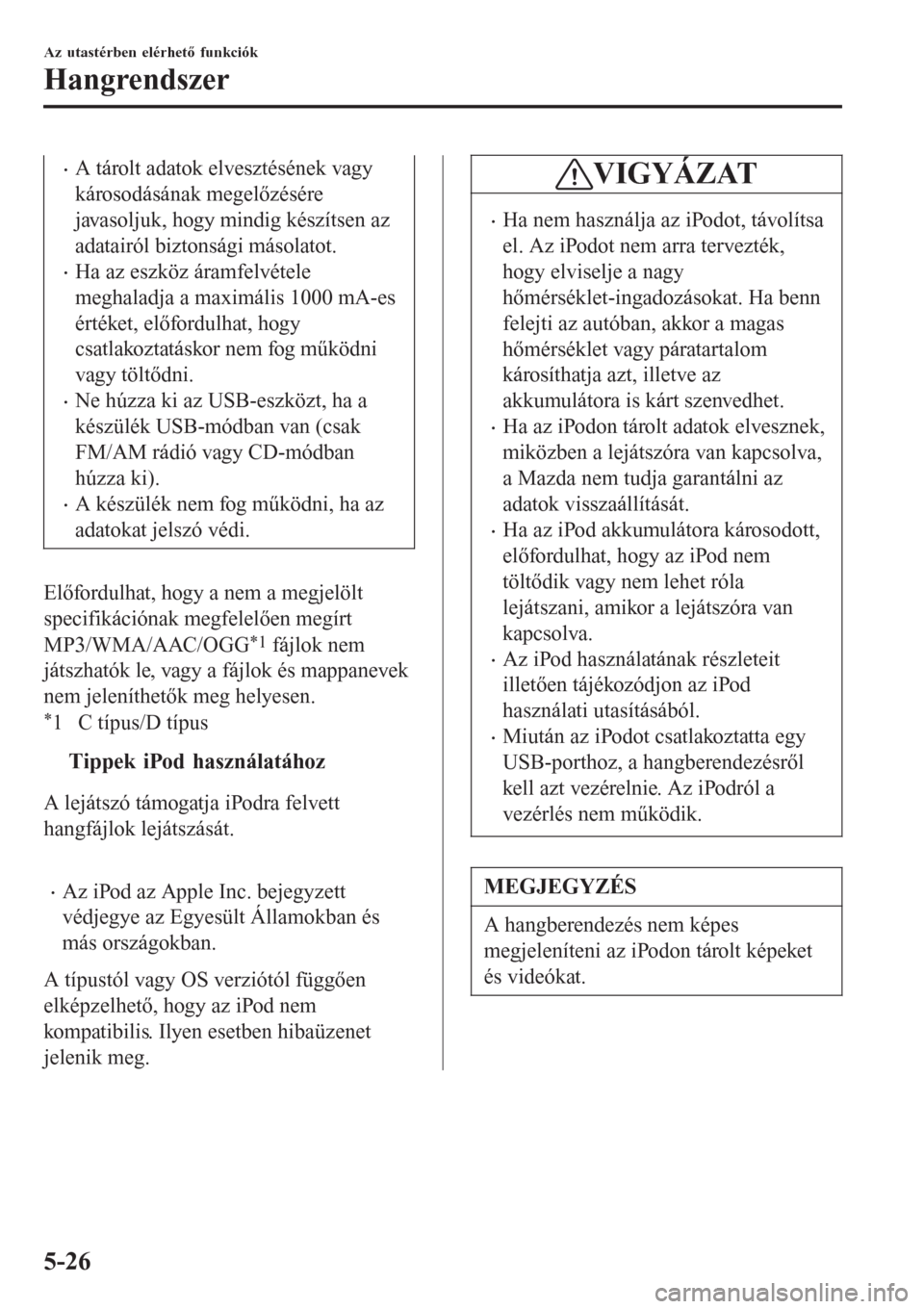 MAZDA MODEL CX-3 2015  Kezelési útmutató (in Hungarian) •A tárolt adatok elvesztésének vagy
károsodásának megelőzésére
javasoljuk, hogy mindig készítsen az
adatairól biztonsági másolatot.
•Ha az eszköz áramfelvétele
meghaladja a maxim�
