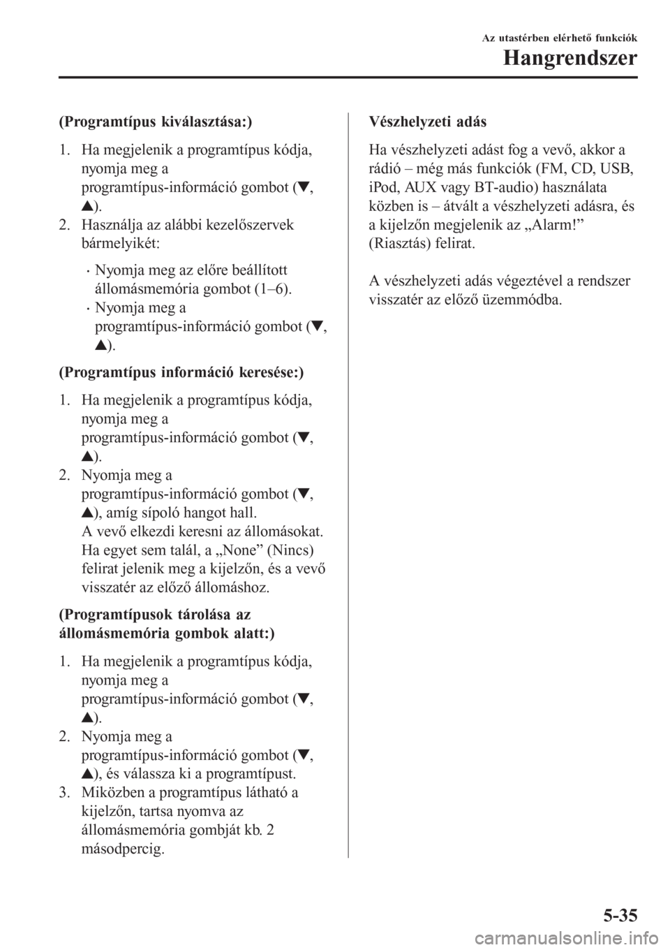 MAZDA MODEL CX-3 2015  Kezelési útmutató (in Hungarian) (Programtípus kiválasztása:)
1. Ha megjelenik a programtípus kódja,
nyomja meg a
programtípus-információ gombot (
,
).
2. Használja az alábbi kezelőszervek
bármelyikét:
•Nyomja meg az e