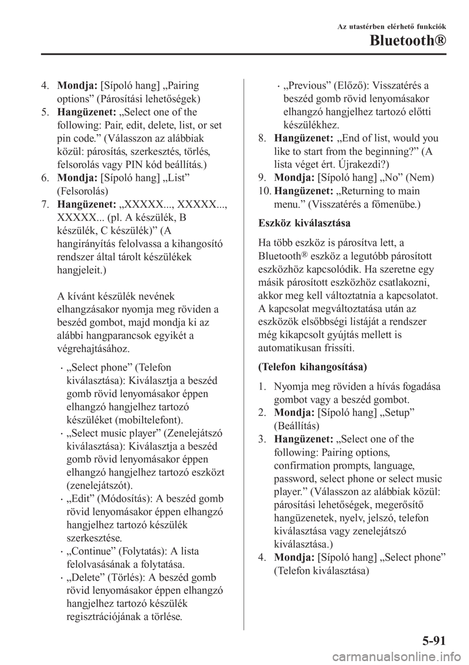 MAZDA MODEL CX-3 2015  Kezelési útmutató (in Hungarian) 4.Mondja: [Sípoló hang] „Pairing
options” (Párosítási lehetőségek)
5.Hangüzenet: „Select one of the
following: Pair, edit, delete, list, or set
pin code.” (Válasszon az alábbiak
köz