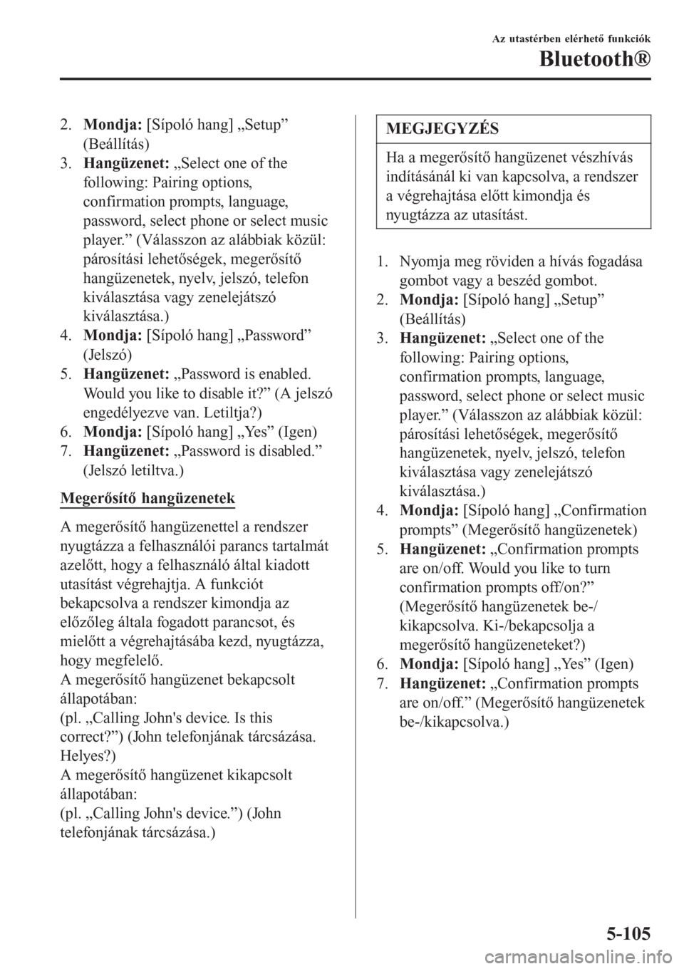 MAZDA MODEL CX-3 2015  Kezelési útmutató (in Hungarian) 2.Mondja: [Sípoló hang] „Setup”
(Beállítás)
3.Hangüzenet: „Select one of the
following: Pairing options,
confirmation prompts, language,
password, select phone or select music
player.” (