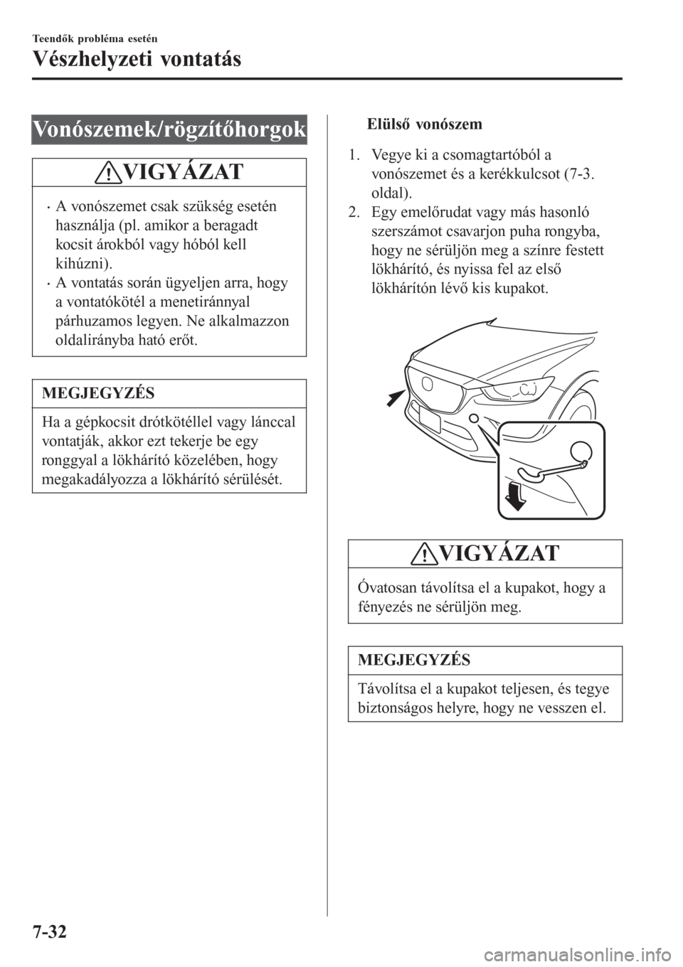 MAZDA MODEL CX-3 2015 Kezelési útmutató (in Hungarian) Vonószemek/rögzítőhorgok
VIGYÁZAT
•A vonószemet csak szükség esetén
használja (pl. amikor a beragadt
kocsit árokból vagy hóból kell
kihúzni).
•A vontatás során ügyeljen arra, hog MAZDA MODEL CX-3 2015 Kezelési útmutató (in Hungarian) Vonószemek/rögzítőhorgok
VIGYÁZAT
•A vonószemet csak szükség esetén
használja (pl. amikor a beragadt
kocsit árokból vagy hóból kell
kihúzni).
•A vontatás során ügyeljen arra, hog